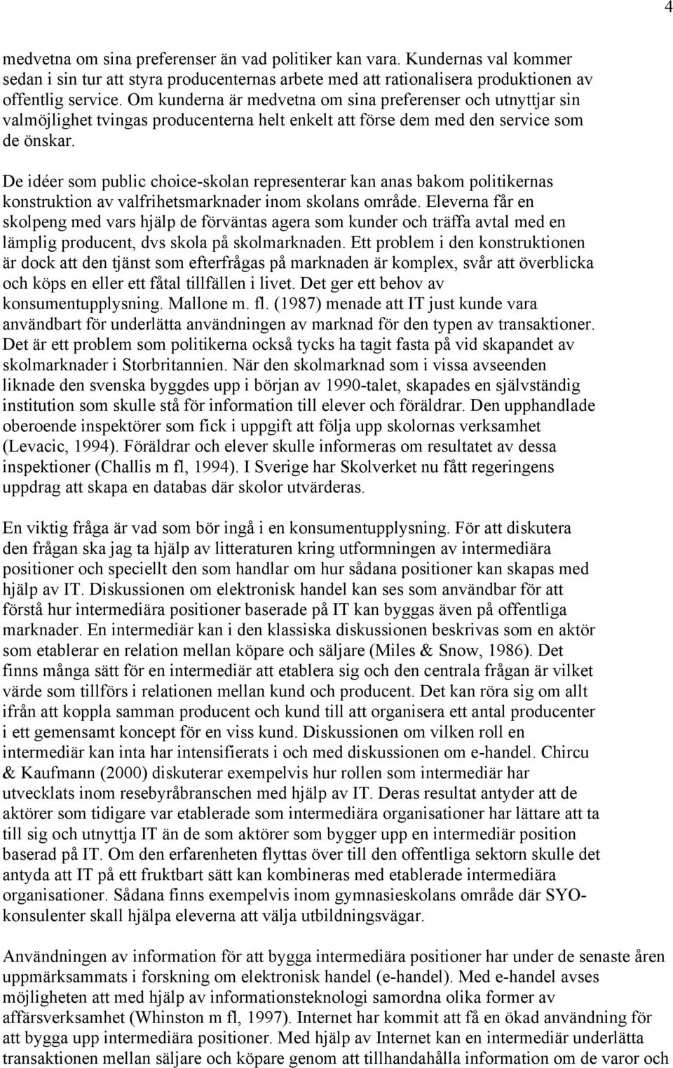 De idéer som public choice-skolan representerar kan anas bakom politikernas konstruktion av valfrihetsmarknader inom skolans område.