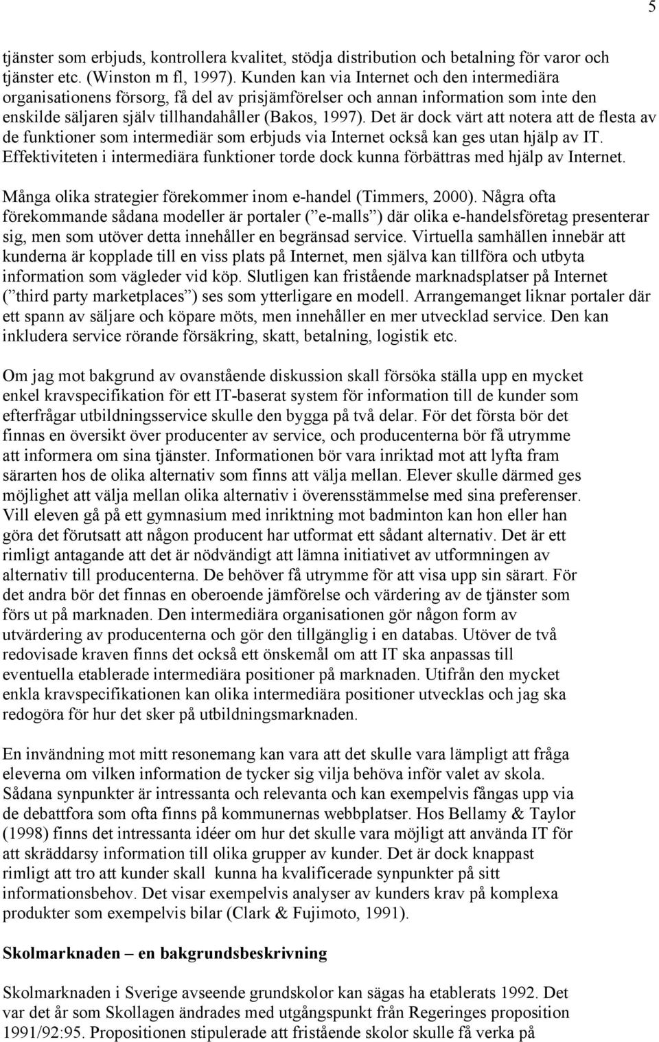 Det är dock värt att notera att de flesta av de funktioner som intermediär som erbjuds via Internet också kan ges utan hjälp av IT.