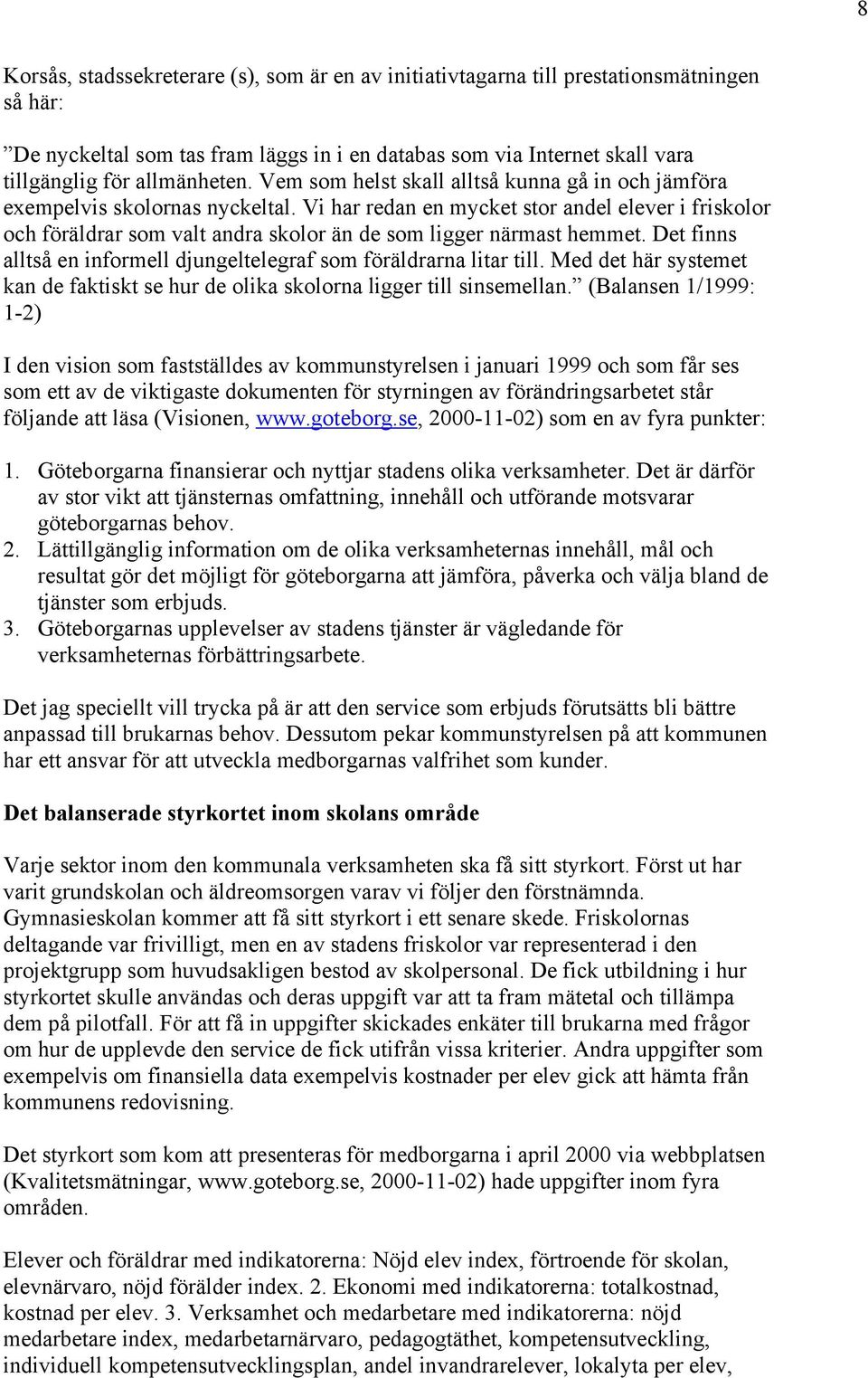 Vi har redan en mycket stor andel elever i friskolor och föräldrar som valt andra skolor än de som ligger närmast hemmet. Det finns alltså en informell djungeltelegraf som föräldrarna litar till.