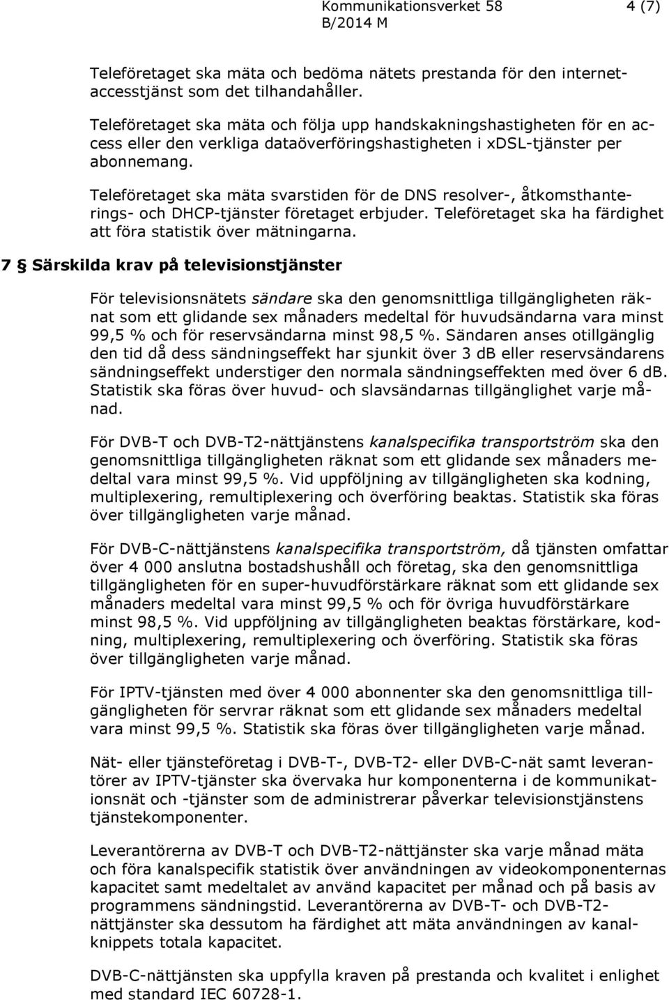 Teleföretaget ska mäta svarstiden för de DNS resolver-, åtkomsthanterings- och DHCP-tjänster företaget erbjuder. Teleföretaget ska ha färdighet att föra statistik över mätningarna.