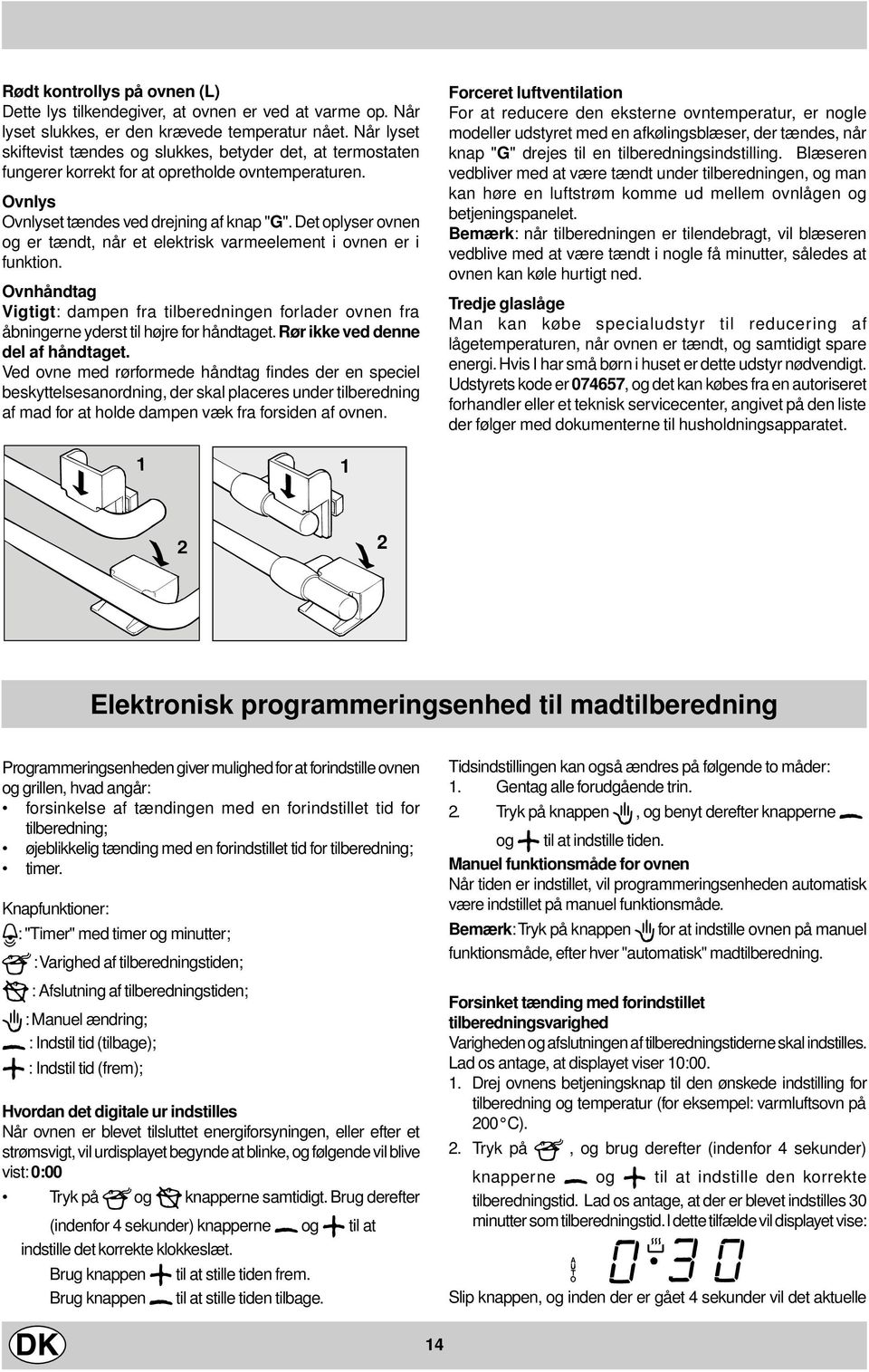 Det oplyser ovnen og er tændt, når et elektrisk varmeelement i ovnen er i funktion. Ovnhåndtag Vigtigt: dampen fra tilberedningen forlader ovnen fra åbningerne yderst til højre for håndtaget.