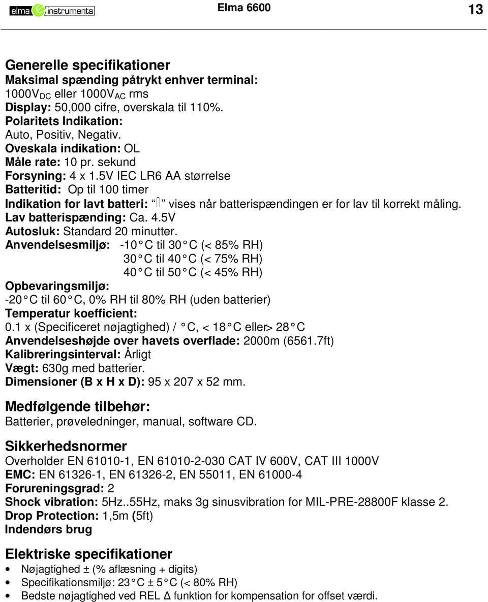 5V IEC LR6 AA størrelse Batteritid: Op til 100 timer Indikation for lavt batteri: vises når batterispændingen er for lav til korrekt måling. Lav batterispænding: Ca. 4.