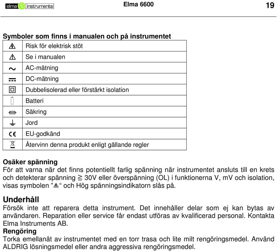 överspänning (OL) i funktionerna V, mv och isolation, visas symbolen och Hög spänningsindikatorn slås på. Underhåll Försök inte att reparera detta instrument.