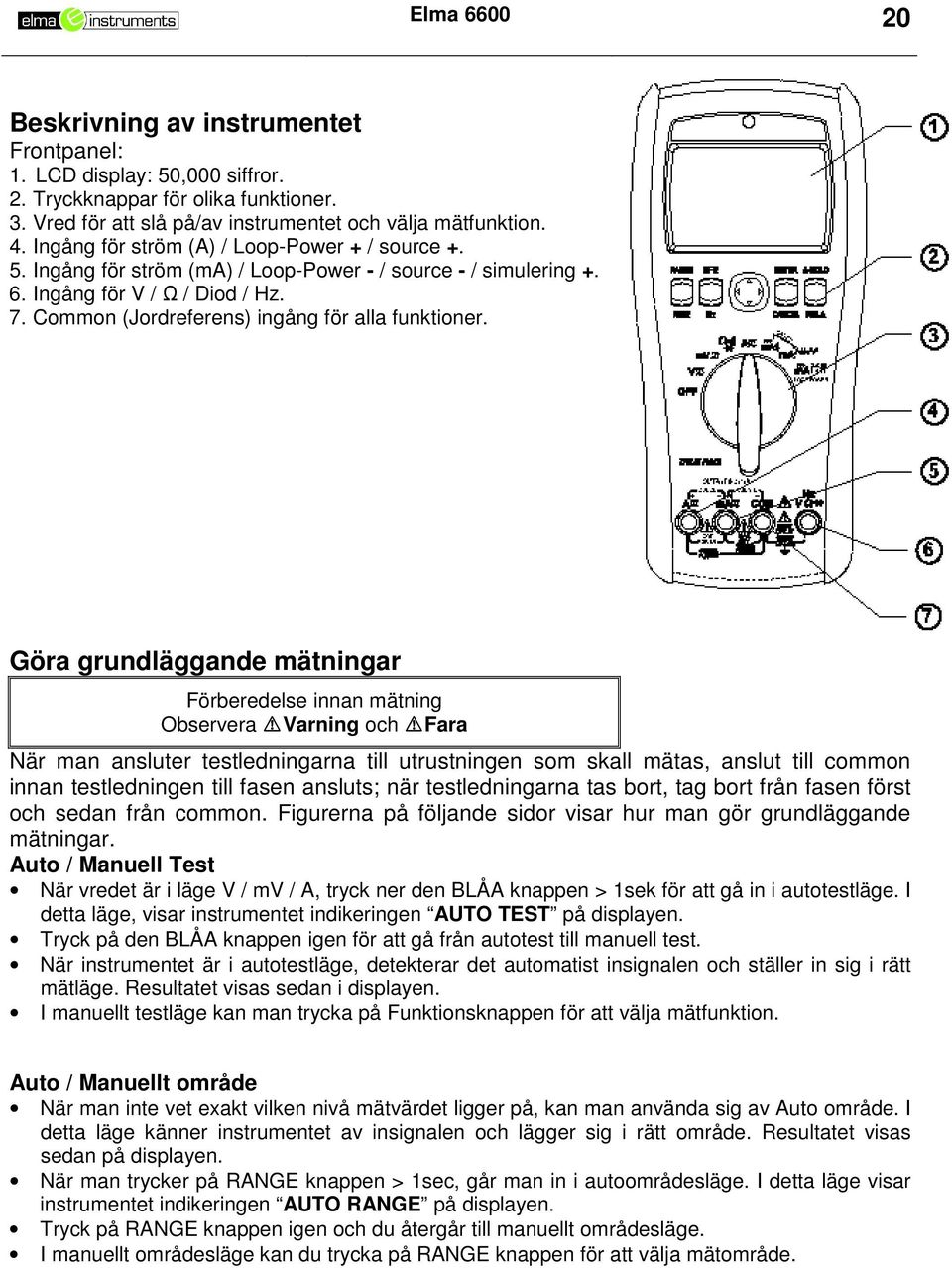 Göra grundläggande mätningar Förberedelse innan mätning Observera Varning och Fara När man ansluter testledningarna till utrustningen som skall mätas, anslut till common innan testledningen till