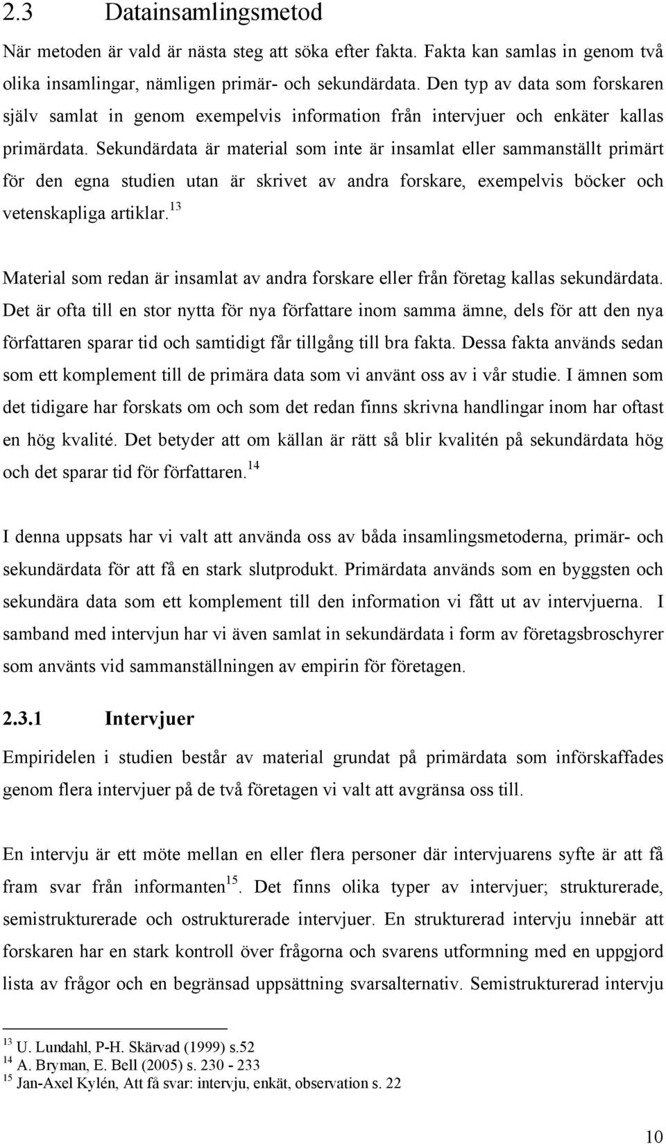 Sekundärdata är material som inte är insamlat eller sammanställt primärt för den egna studien utan är skrivet av andra forskare, exempelvis böcker och vetenskapliga artiklar.