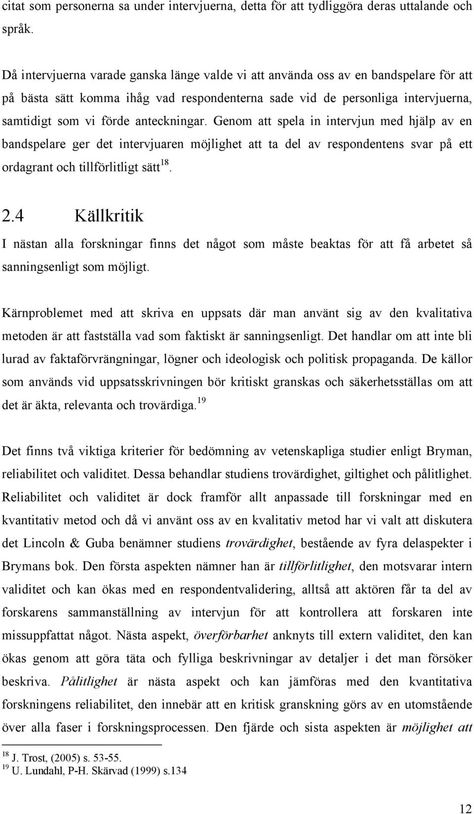 anteckningar. Genom att spela in intervjun med hjälp av en bandspelare ger det intervjuaren möjlighet att ta del av respondentens svar på ett ordagrant och tillförlitligt sätt 18. 2.