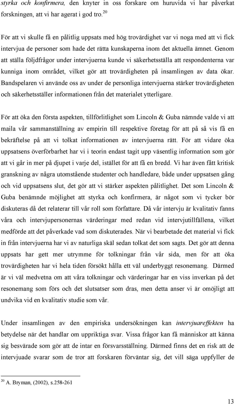 Genom att ställa följdfrågor under intervjuerna kunde vi säkerhetsställa att respondenterna var kunniga inom området, vilket gör att trovärdigheten på insamlingen av data ökar.