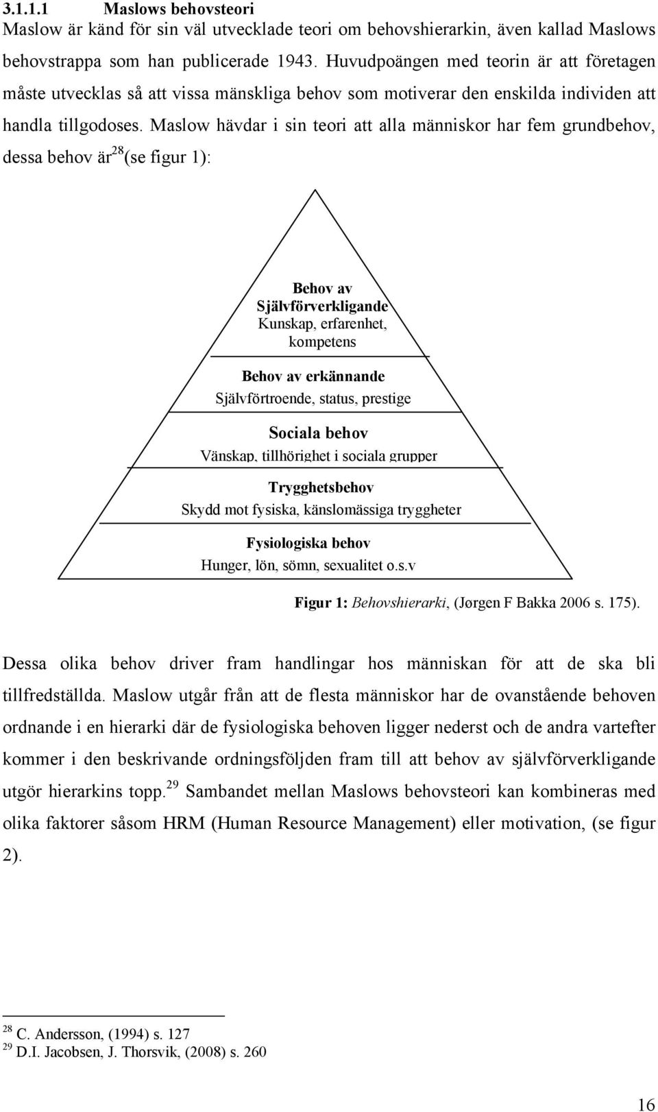 Maslow hävdar i sin teori att alla människor har fem grundbehov, dessa behov är 28 (se figur 1): Behov av Självförverkligande Kunskap, erfarenhet, kompetens Behov av erkännande Självförtroende,