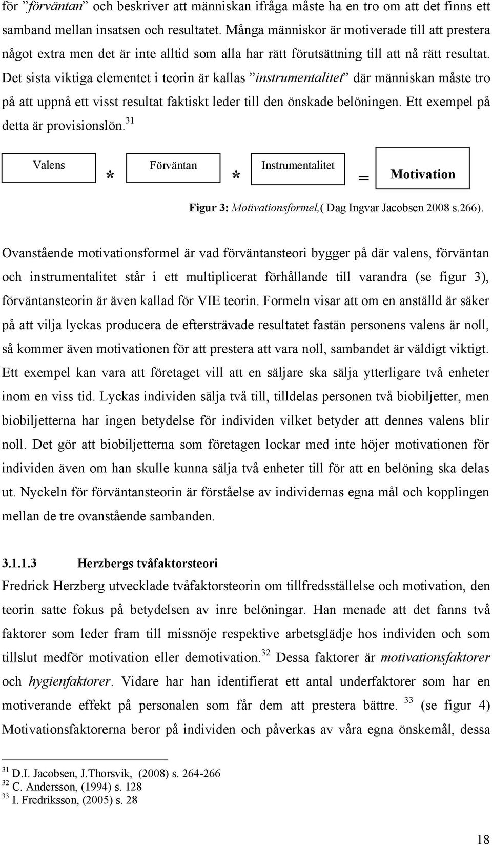 Det sista viktiga elementet i teorin är kallas instrumentalitet där människan måste tro på att uppnå ett visst resultat faktiskt leder till den önskade belöningen.