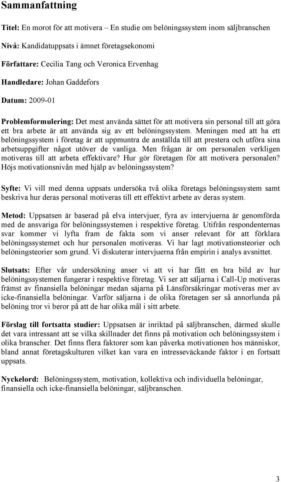 Meningen med att ha ett belöningssystem i företag är att uppmuntra de anställda till att prestera och utföra sina arbetsuppgifter något utöver de vanliga.