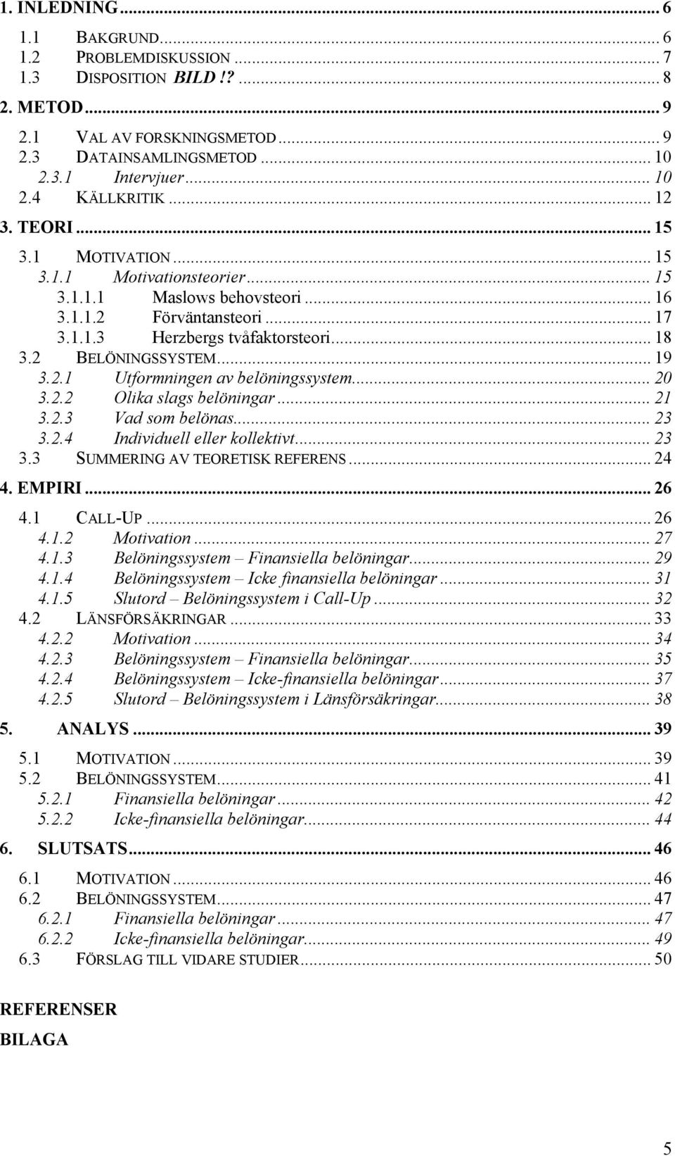 .. 19 3.2.1 Utformningen av belöningssystem... 20 3.2.2 Olika slags belöningar... 21 3.2.3 Vad som belönas... 23 3.2.4 Individuell eller kollektivt... 23 3.3 SUMMERING AV TEORETISK REFERENS... 24 4.