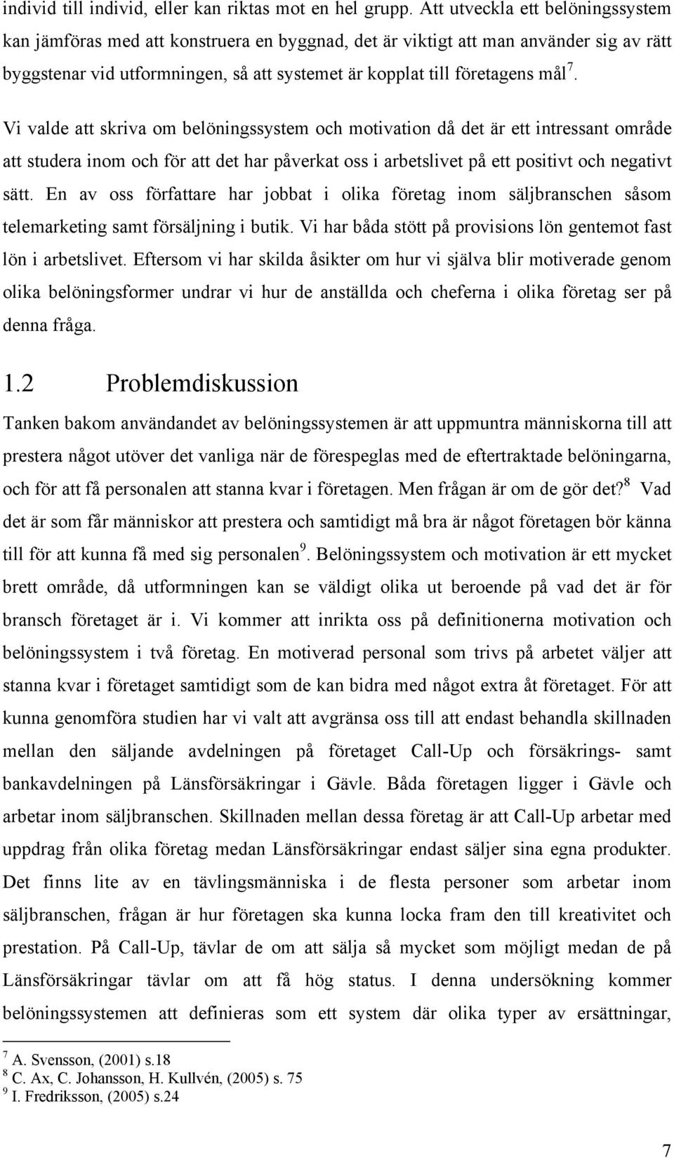 Vi valde att skriva om belöningssystem och motivation då det är ett intressant område att studera inom och för att det har påverkat oss i arbetslivet på ett positivt och negativt sätt.