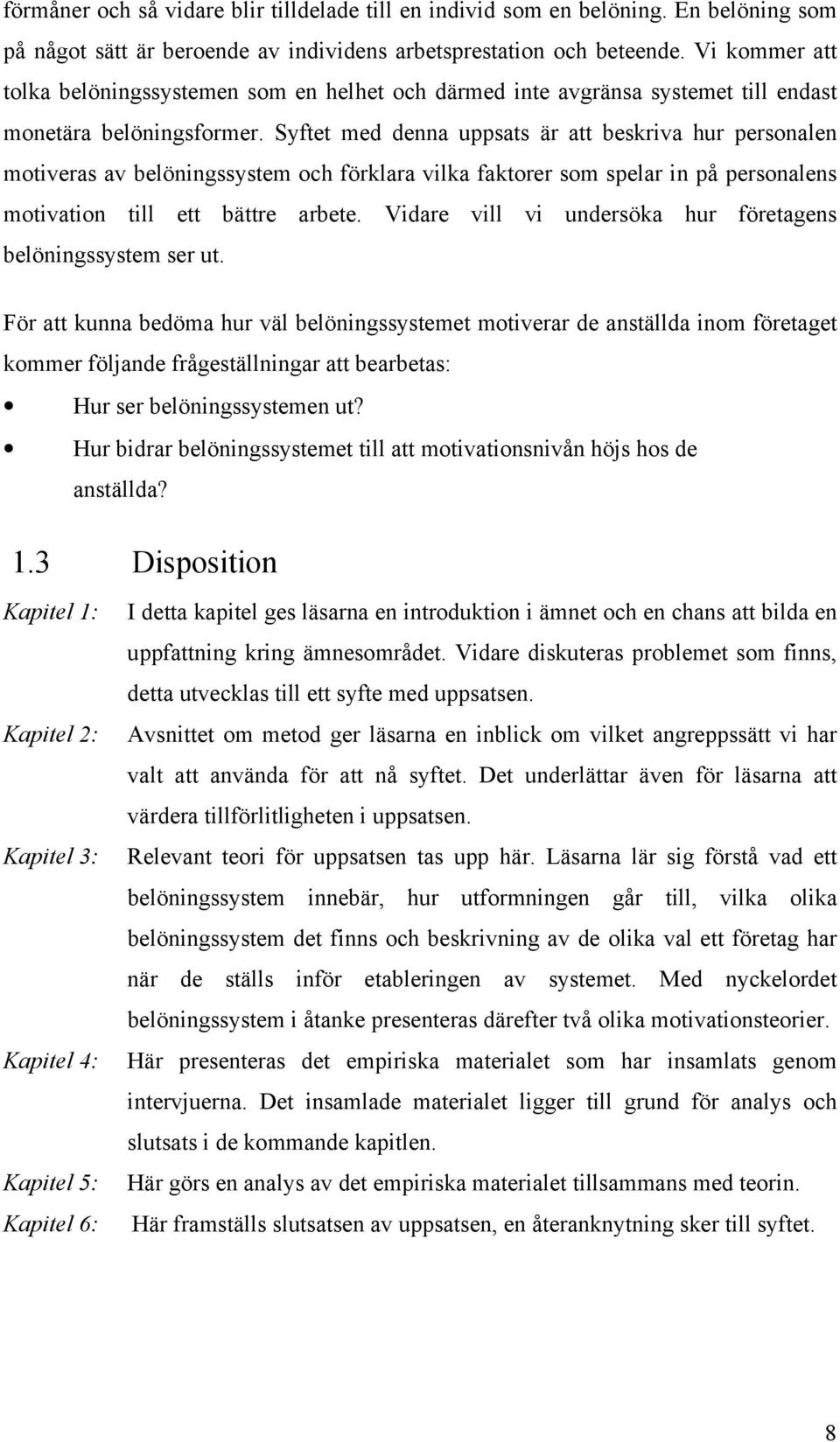 Syftet med denna uppsats är att beskriva hur personalen motiveras av belöningssystem och förklara vilka faktorer som spelar in på personalens motivation till ett bättre arbete.