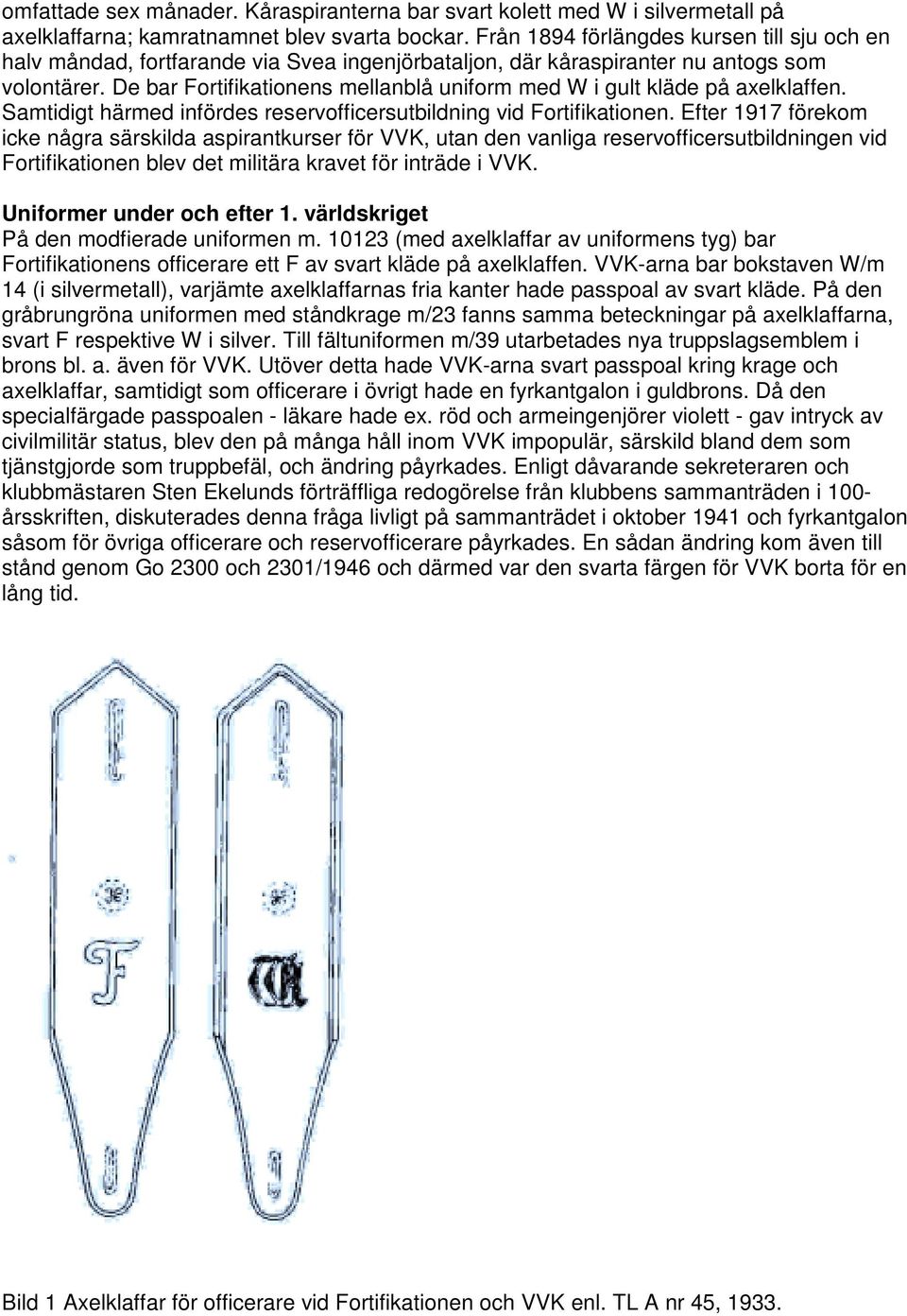 De bar Fortifikationens mellanblå uniform med W i gult kläde på axelklaffen. Samtidigt härmed infördes reservofficersutbildning vid Fortifikationen.