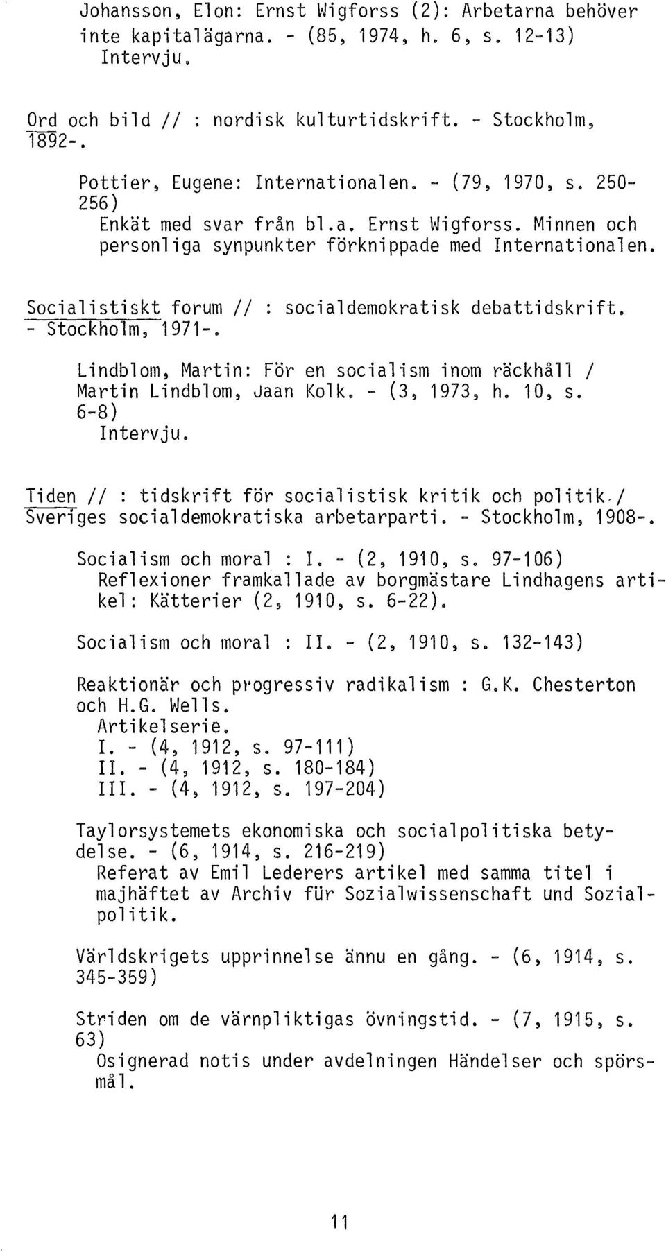 Socialistiskt forum// : socialdemokratisk debattidskrift. - Stockholm, 1971-. Lindblom~ Martin: För en socialism inom räckhåll l Martin Lindblom~ Jaan Kolk. - (3, 1973, h. 10, s. 6-8) Intervju.