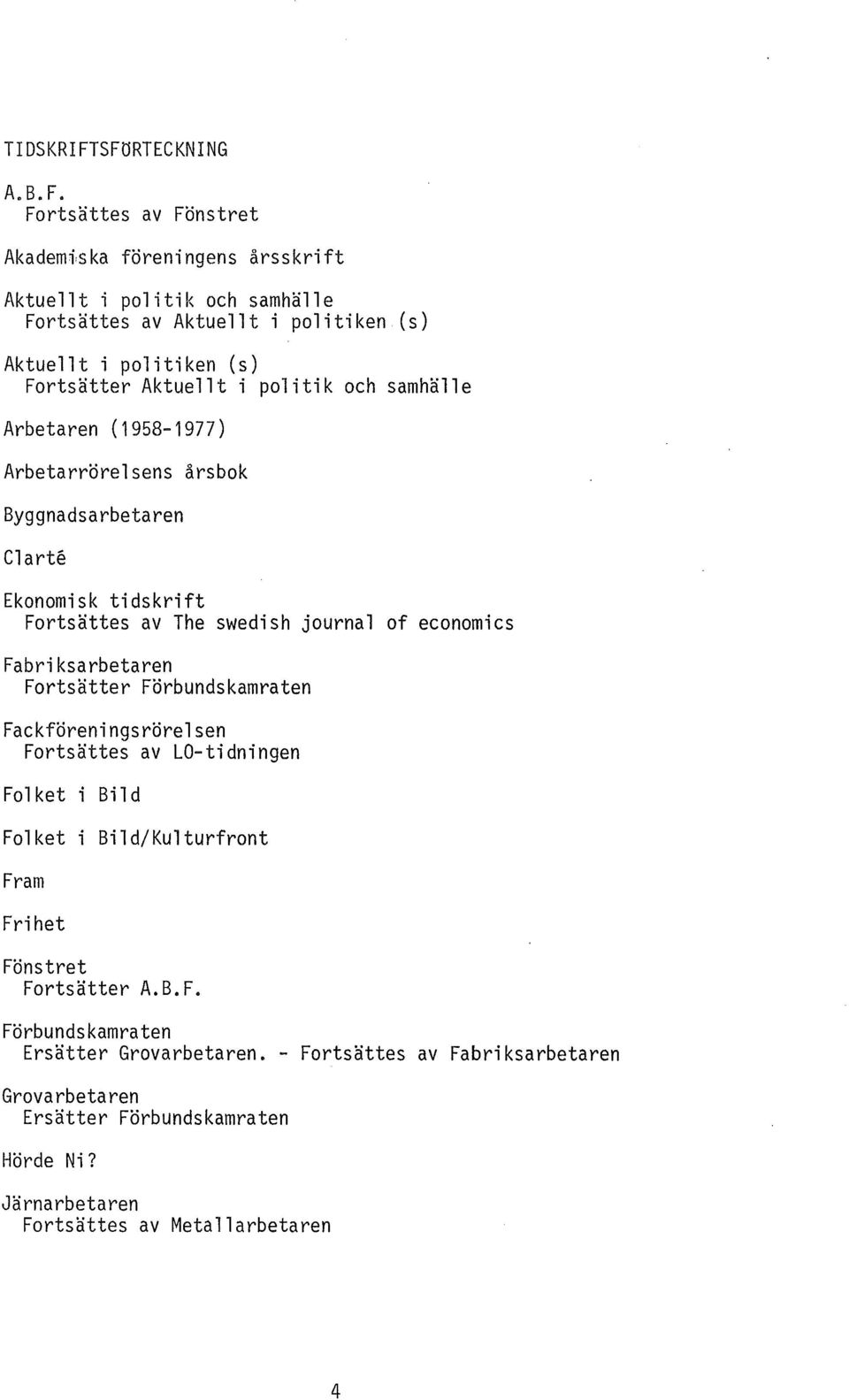 politik och samhälle Arbetaren (1958-1977) Arbetarrörelsens årsbok Byggnadsarbetaren Clarte Ekonomisk tidskrift Fortsättes av The swedish journal of economics Fabriksarbetaren