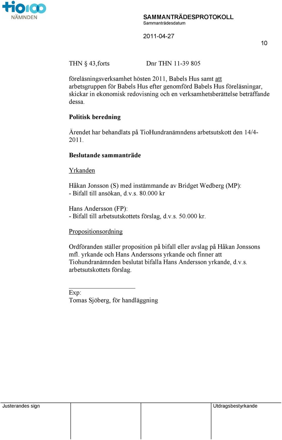 ande sammanträde Yrkanden Håkan Jonsson (S) med instämmande av Bridget Wedberg (MP): - Bifall till ansökan, d.v.s. 80.000 kr Hans Andersson (FP): - Bifall till arbetsutskottets förslag, d.v.s. 50.