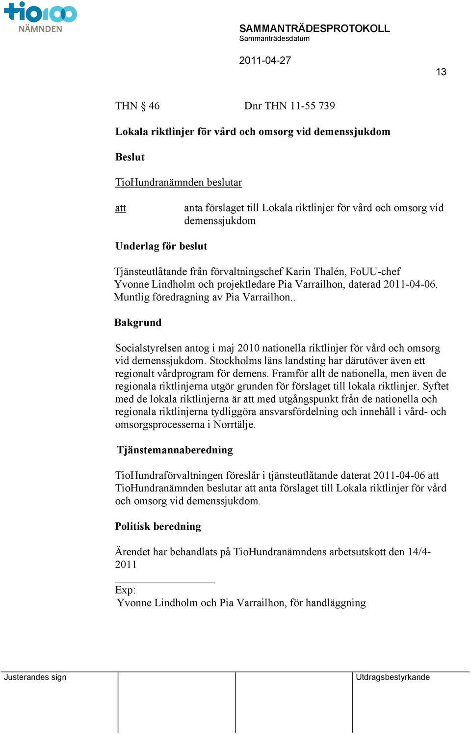 . Bakgrund Socialstyrelsen antog i maj 2010 nationella riktlinjer för vård och omsorg vid demenssjukdom. Stockholms läns landsting har därutöver även ett regionalt vårdprogram för demens.