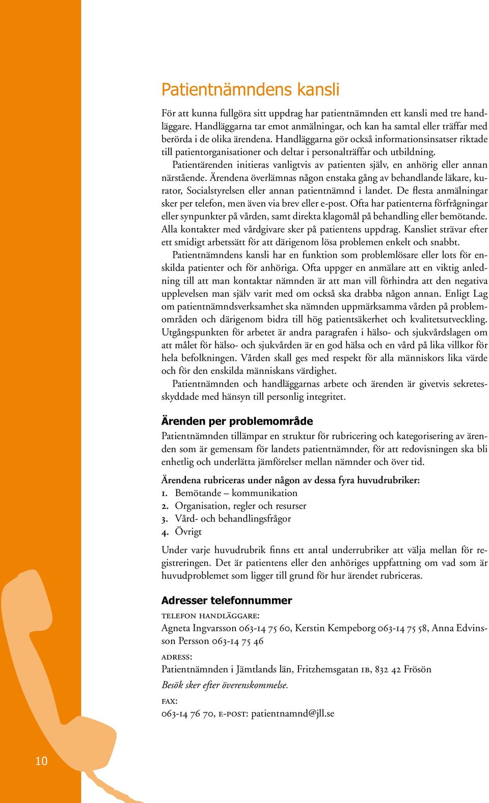 Handläggarna gör också informationsinsatser riktade till patientorganisationer och deltar i personalträffar och utbildning.