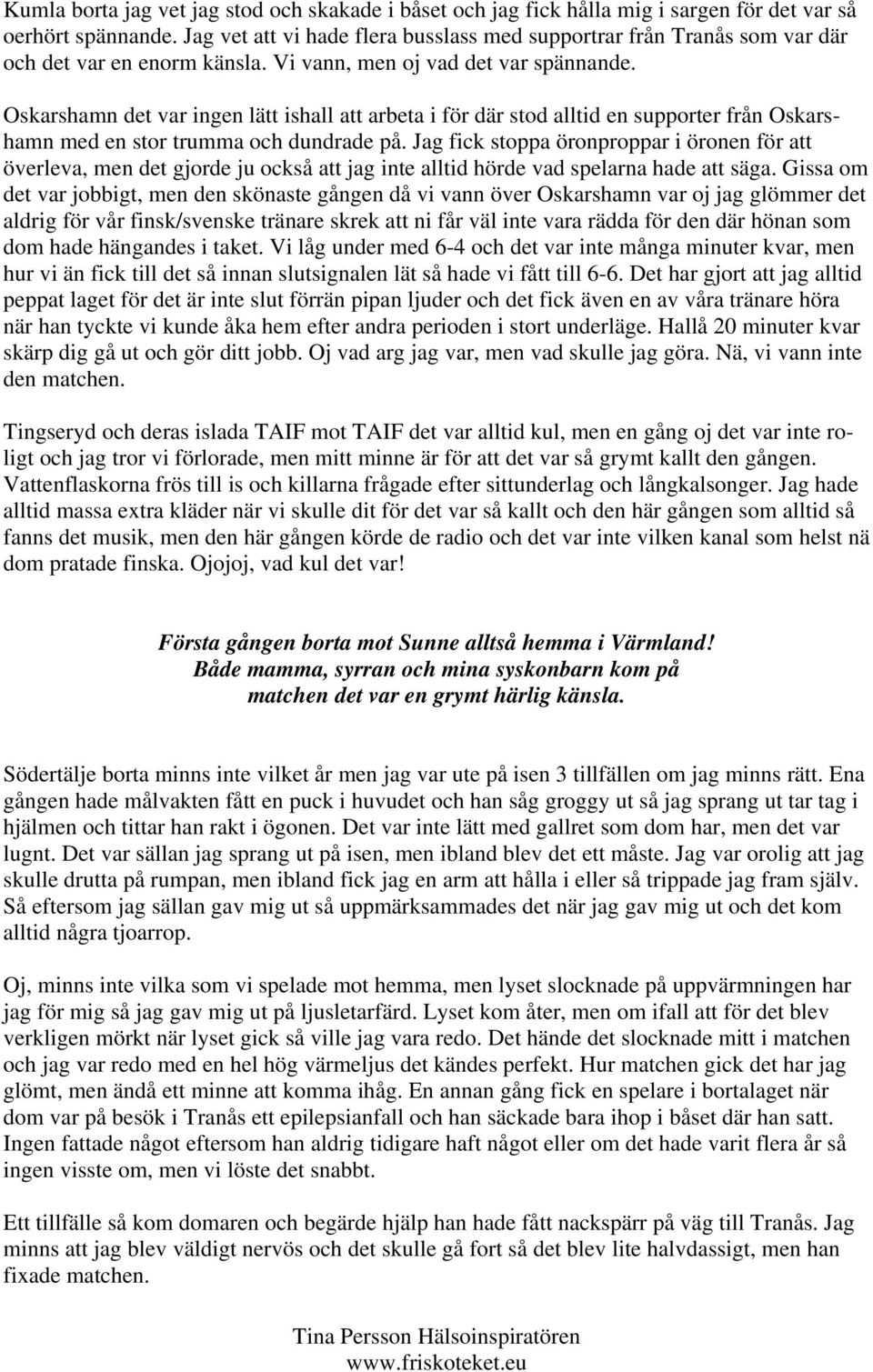 Oskarshamn det var ingen lätt ishall att arbeta i för där stod alltid en supporter från Oskarshamn med en stor trumma och dundrade på.