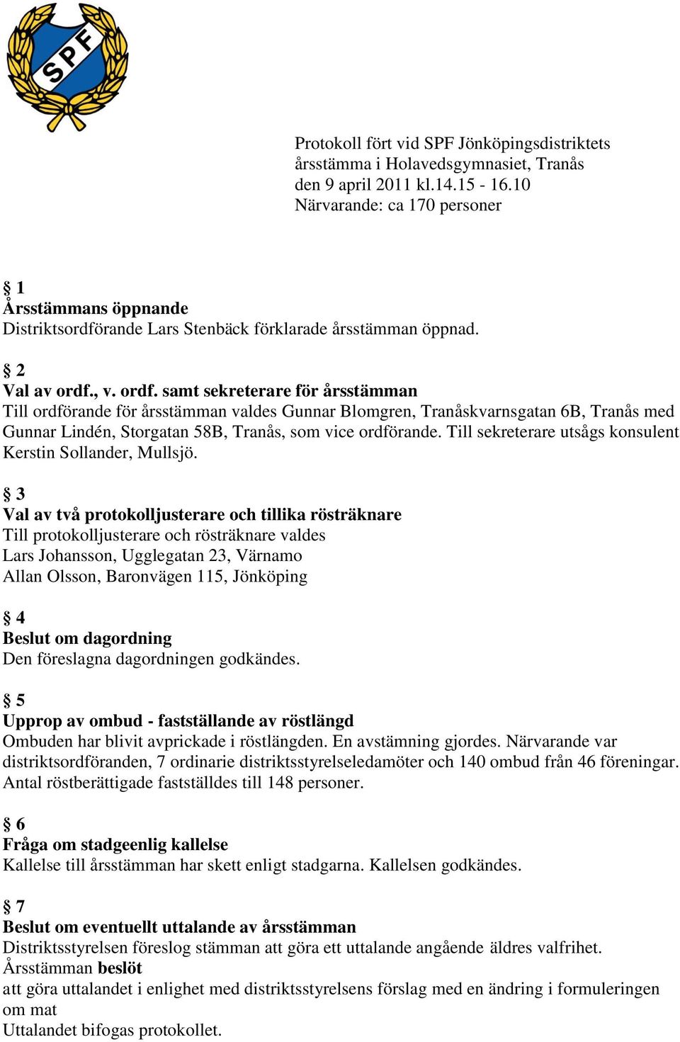 , v. ordf. samt sekreterare för årsstämman Till ordförande för årsstämman valdes Gunnar Blomgren, Tranåskvarnsgatan 6B, Tranås med Gunnar Lindén, Storgatan 58B, Tranås, som vice ordförande.