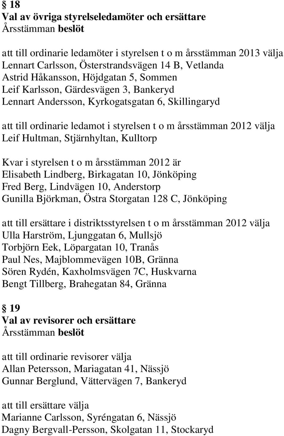 Kvar i styrelsen t o m årsstämman 2012 är Elisabeth Lindberg, Birkagatan 10, Jönköping Fred Berg, Lindvägen 10, Anderstorp Gunilla Björkman, Östra Storgatan 128 C, Jönköping att till ersättare i