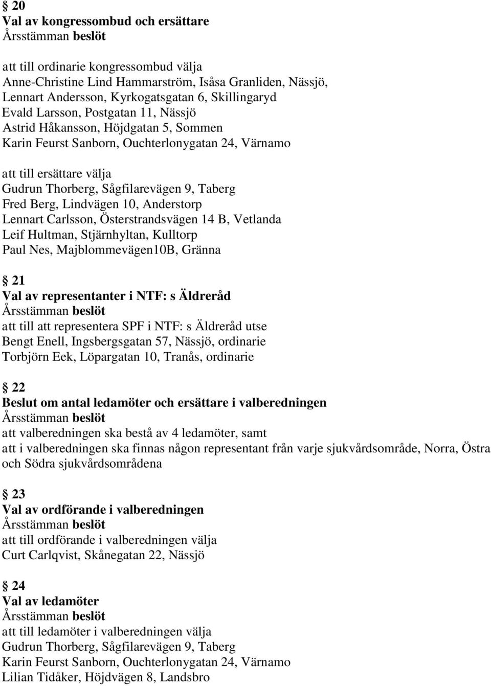 10, Anderstorp Lennart Carlsson, Österstrandsvägen 14 B, Vetlanda Leif Hultman, Stjärnhyltan, Kulltorp Paul Nes, Majblommevägen10B, Gränna 21 Val av representanter i NTF: s Äldreråd att till att