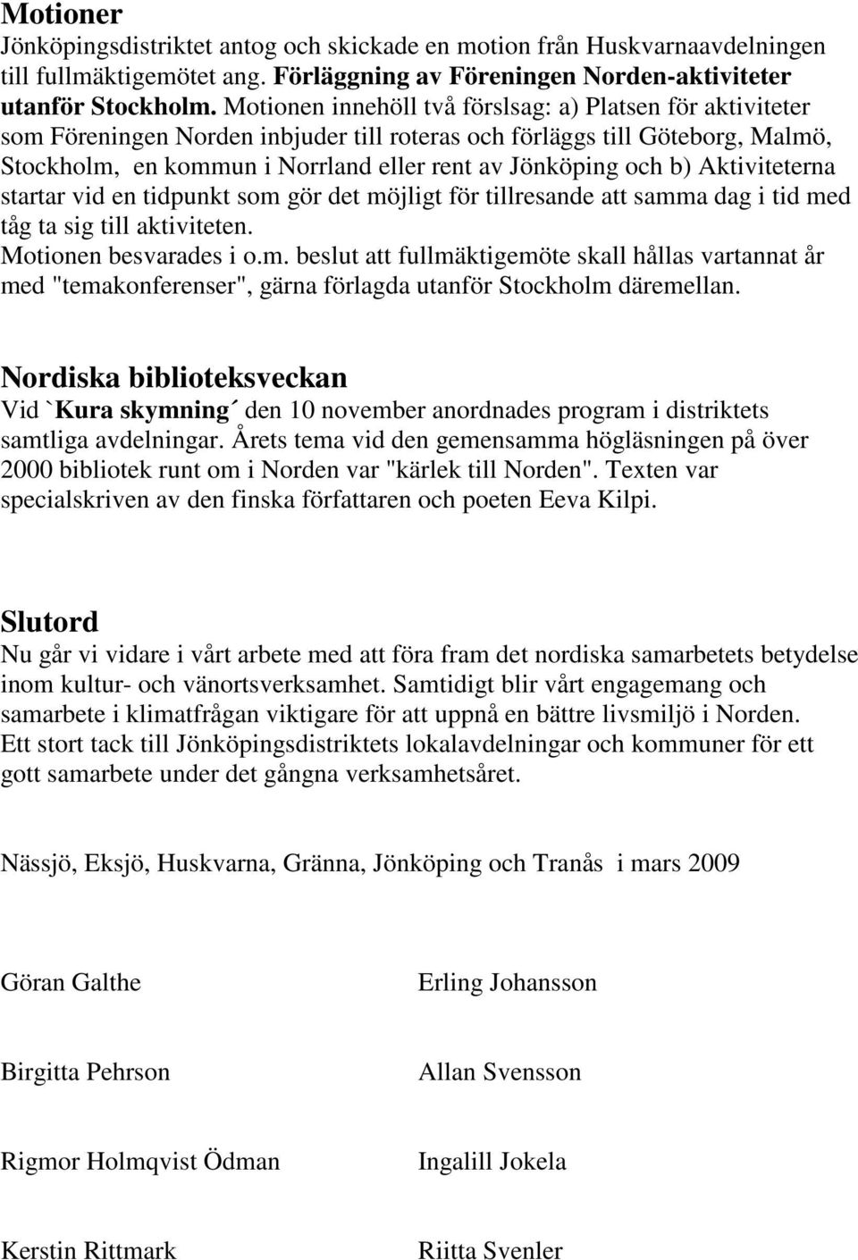 b) Aktiviteterna startar vid en tidpunkt som gör det möjligt för tillresande att samma dag i tid med tåg ta sig till aktiviteten. Motionen besvarades i o.m. beslut att fullmäktigemöte skall hållas vartannat år med "temakonferenser", gärna förlagda utanför Stockholm däremellan.