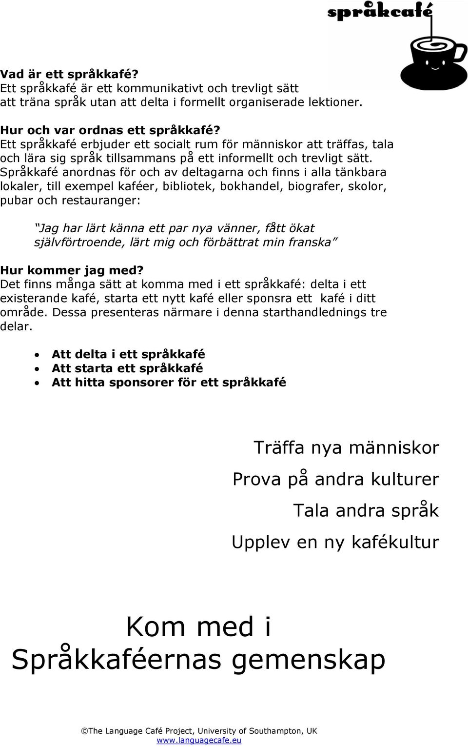 Språkkafé anordnas för och av deltagarna och finns i alla tänkbara lokaler, till exempel kaféer, bibliotek, bokhandel, biografer, skolor, pubar och restauranger: Jag har lärt känna ett par nya