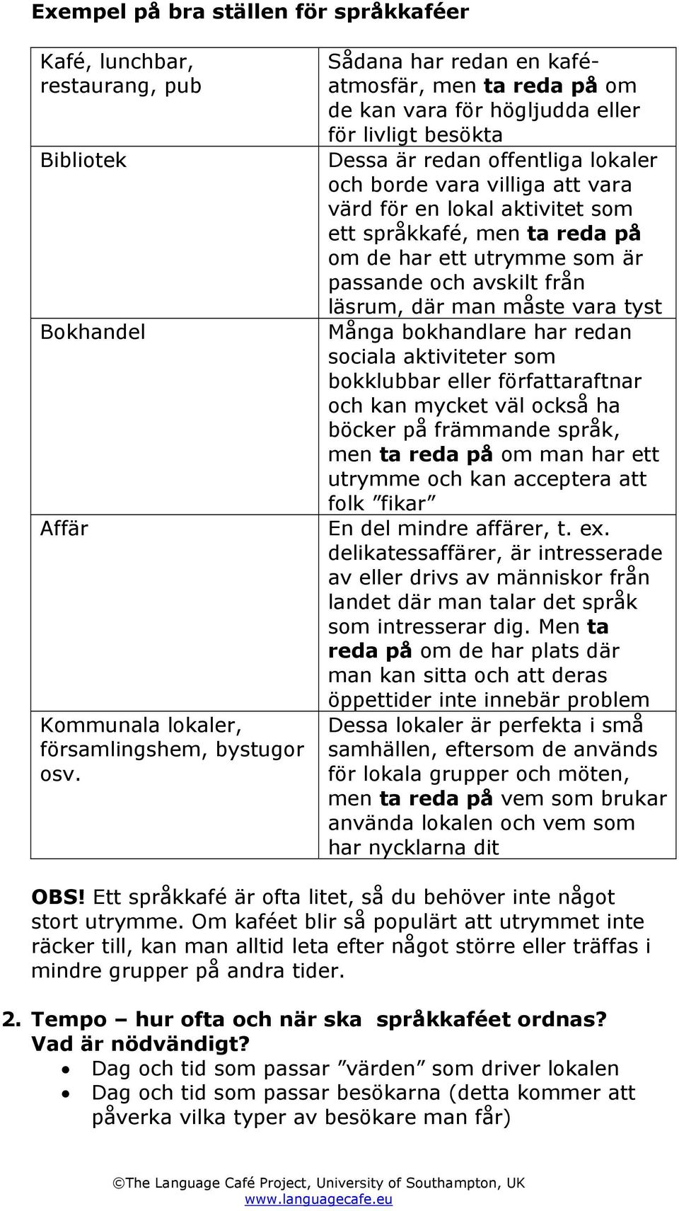 som ett språkkafé, men ta reda på om de har ett utrymme som är passande och avskilt från läsrum, där man måste vara tyst Många bokhandlare har redan sociala aktiviteter som bokklubbar eller