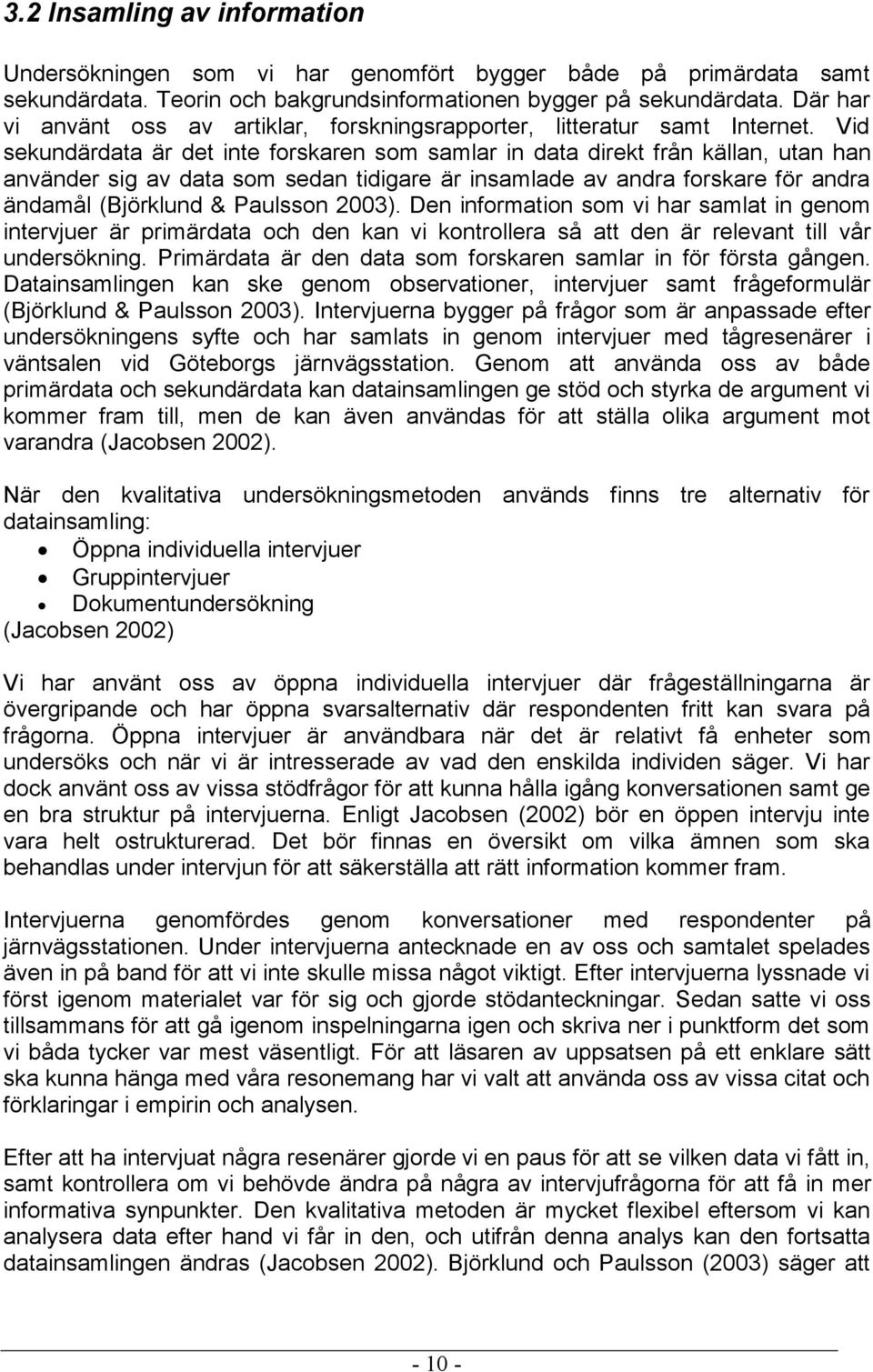 Vid sekundärdata är det inte forskaren som samlar in data direkt från källan, utan han använder sig av data som sedan tidigare är insamlade av andra forskare för andra ändamål (Björklund & Paulsson