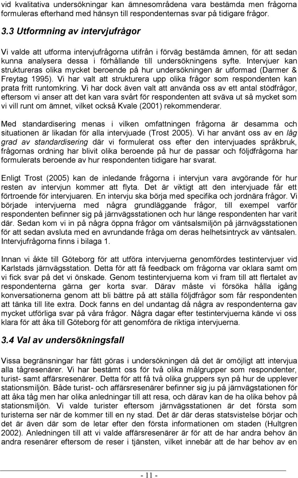 Intervjuer kan struktureras olika mycket beroende på hur undersökningen är utformad (Darmer & Freytag 1995). Vi har valt att strukturera upp olika frågor som respondenten kan prata fritt runtomkring.