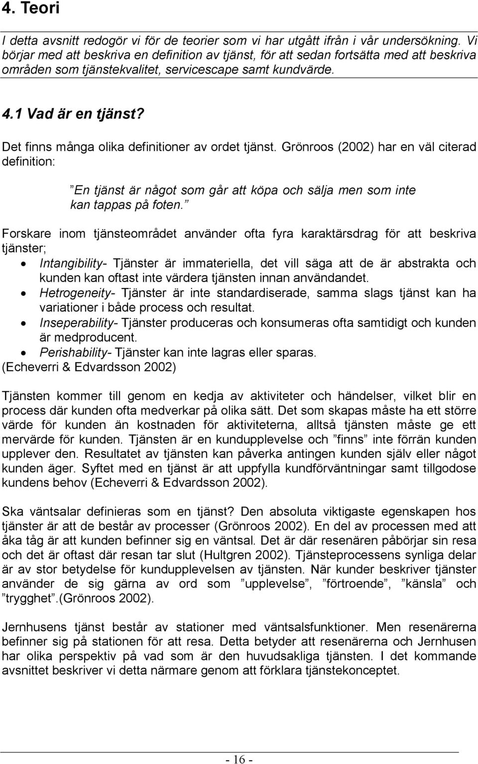 Det finns många olika definitioner av ordet tjänst. Grönroos (2002) har en väl citerad definition: En tjänst är något som går att köpa och sälja men som inte kan tappas på foten.