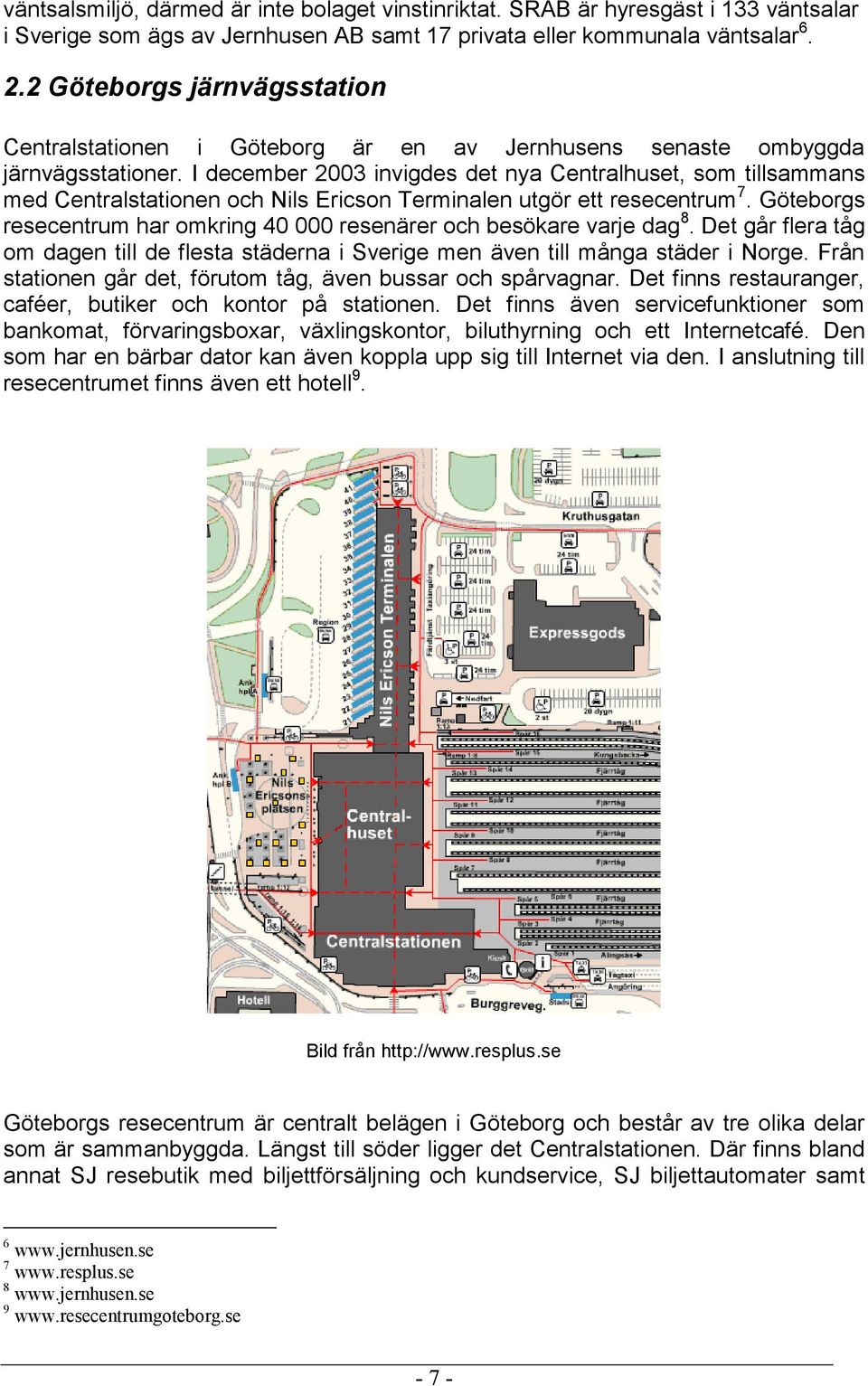 I december 2003 invigdes det nya Centralhuset, som tillsammans med Centralstationen och Nils Ericson Terminalen utgör ett resecentrum 7.