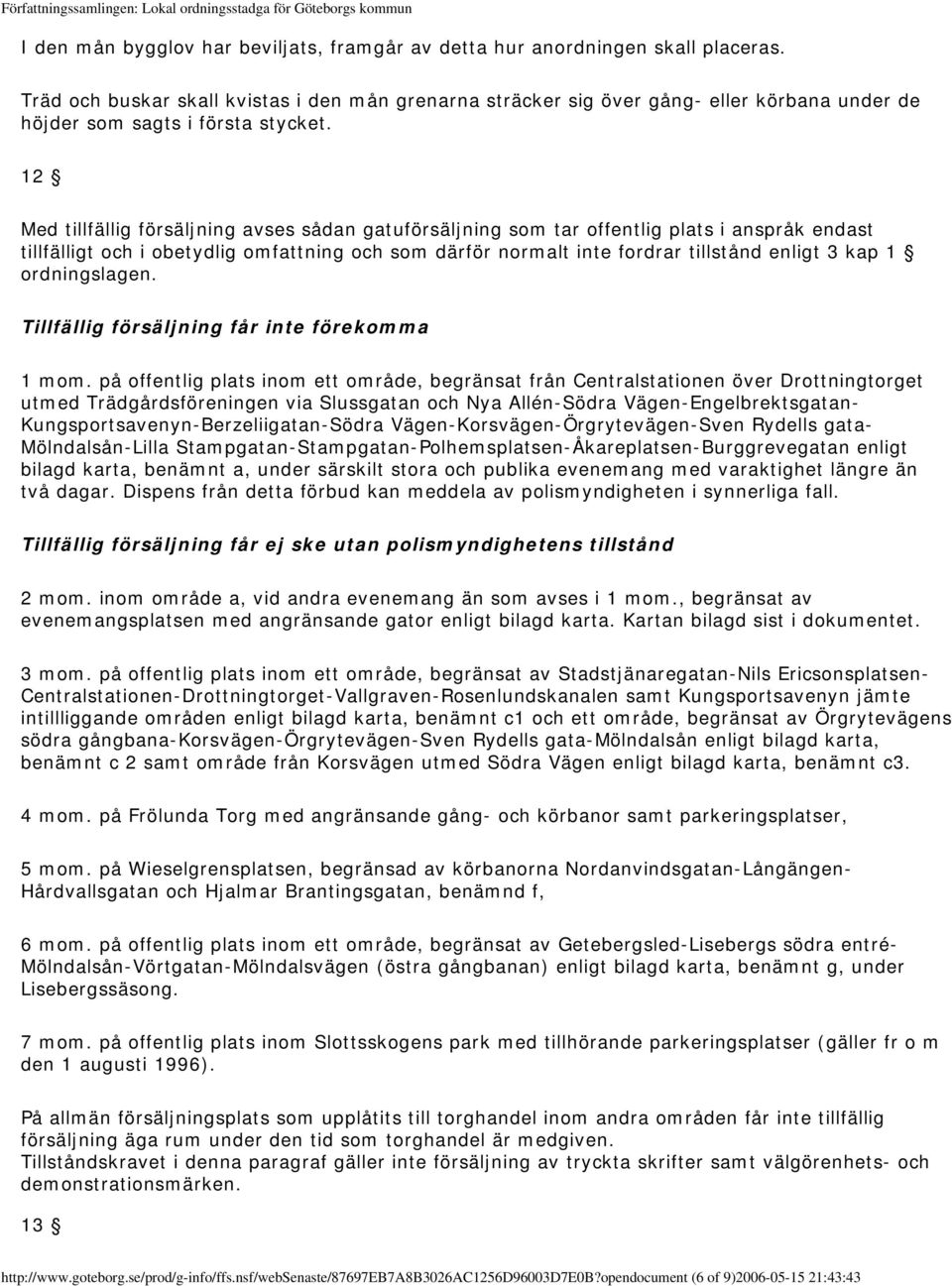 12 Med tillfällig försäljning avses sådan gatuförsäljning som tar offentlig plats i anspråk endast tillfälligt och i obetydlig omfattning och som därför normalt inte fordrar tillstånd enligt 3 kap 1