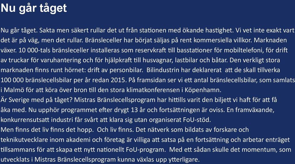 10 000-tals bränsleceller installeras som reservkraft till basstationer för mobiltelefoni, för drift av truckar för varuhantering och för hjälpkraft till husvagnar, lastbilar och båtar.