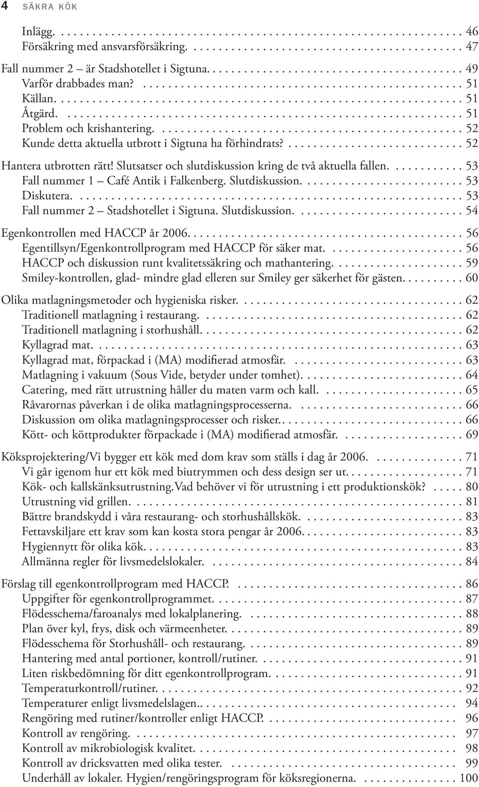 ............................................................... 51 Problem och krishantering................................................. 52 Kunde detta aktuella utbrott i Sigtuna ha förhindrats?