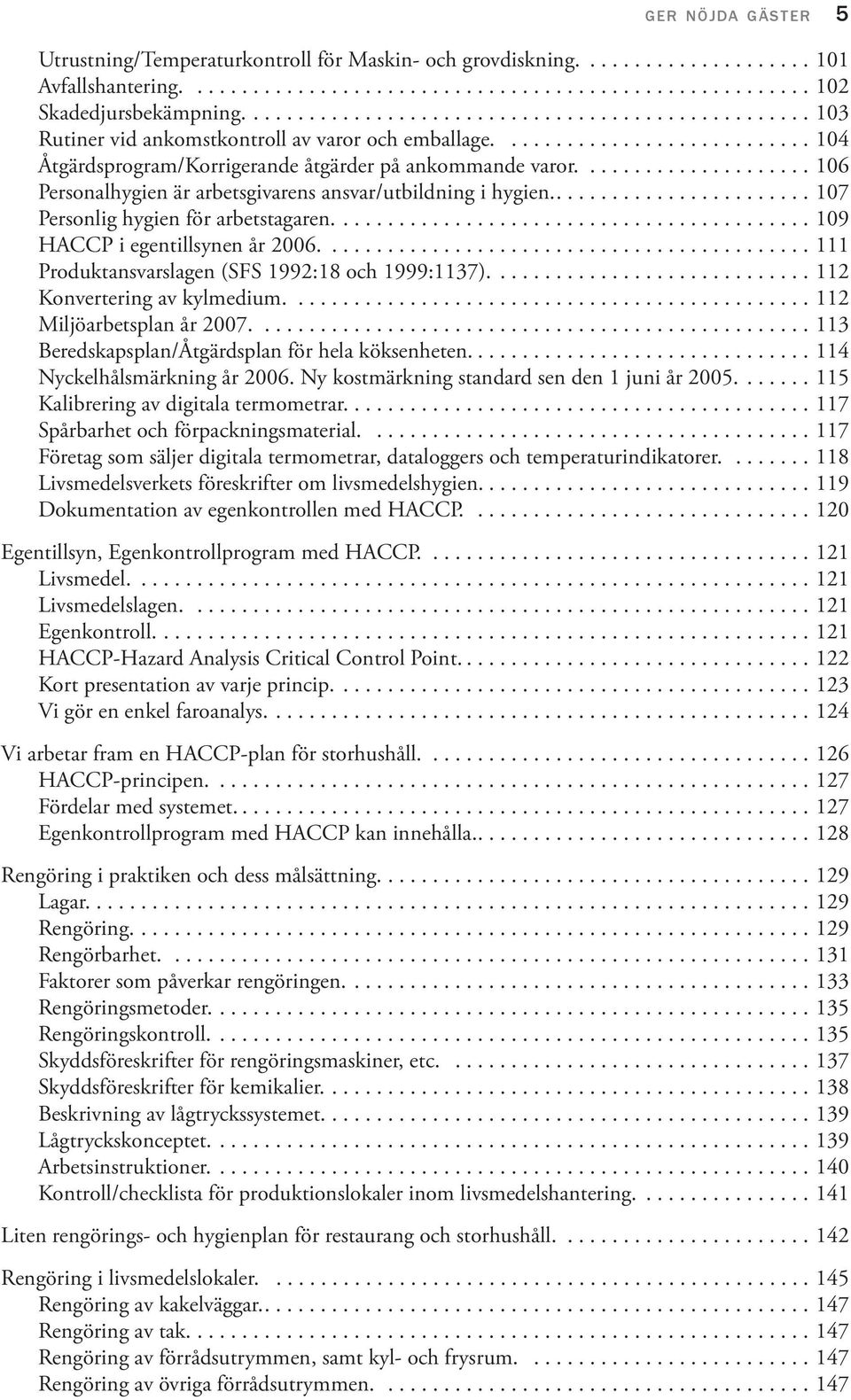 .................... 106 Personalhygien är arbetsgivarens ansvar/utbildning i hygien........................ 107 Personlig hygien för arbetstagaren........................................... 109 HACCP i egentillsynen år 2006.