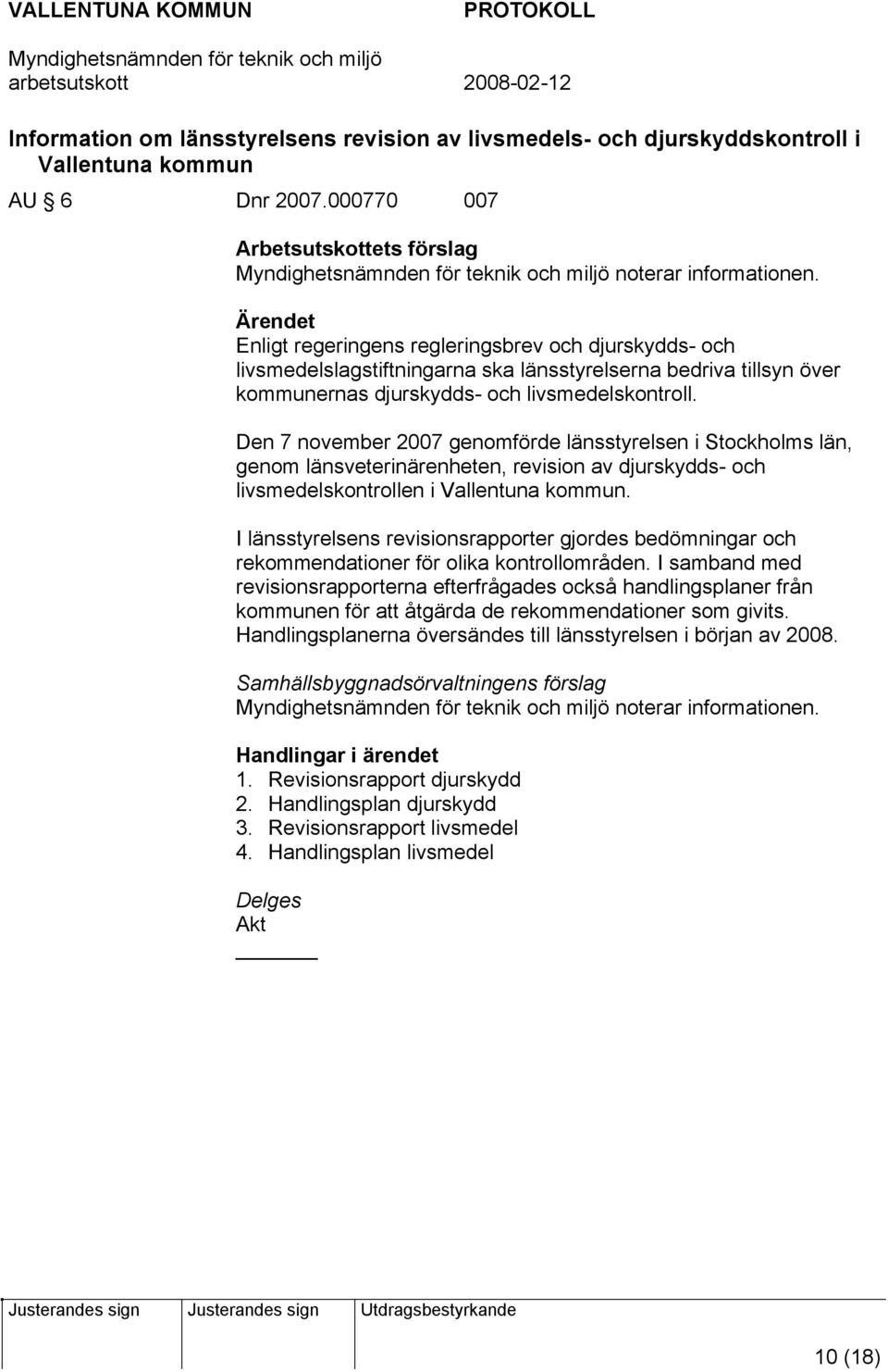 Den 7 november 2007 genomförde länsstyrelsen i Stockholms län, genom länsveterinärenheten, revision av djurskydds- och livsmedelskontrollen i Vallentuna kommun.