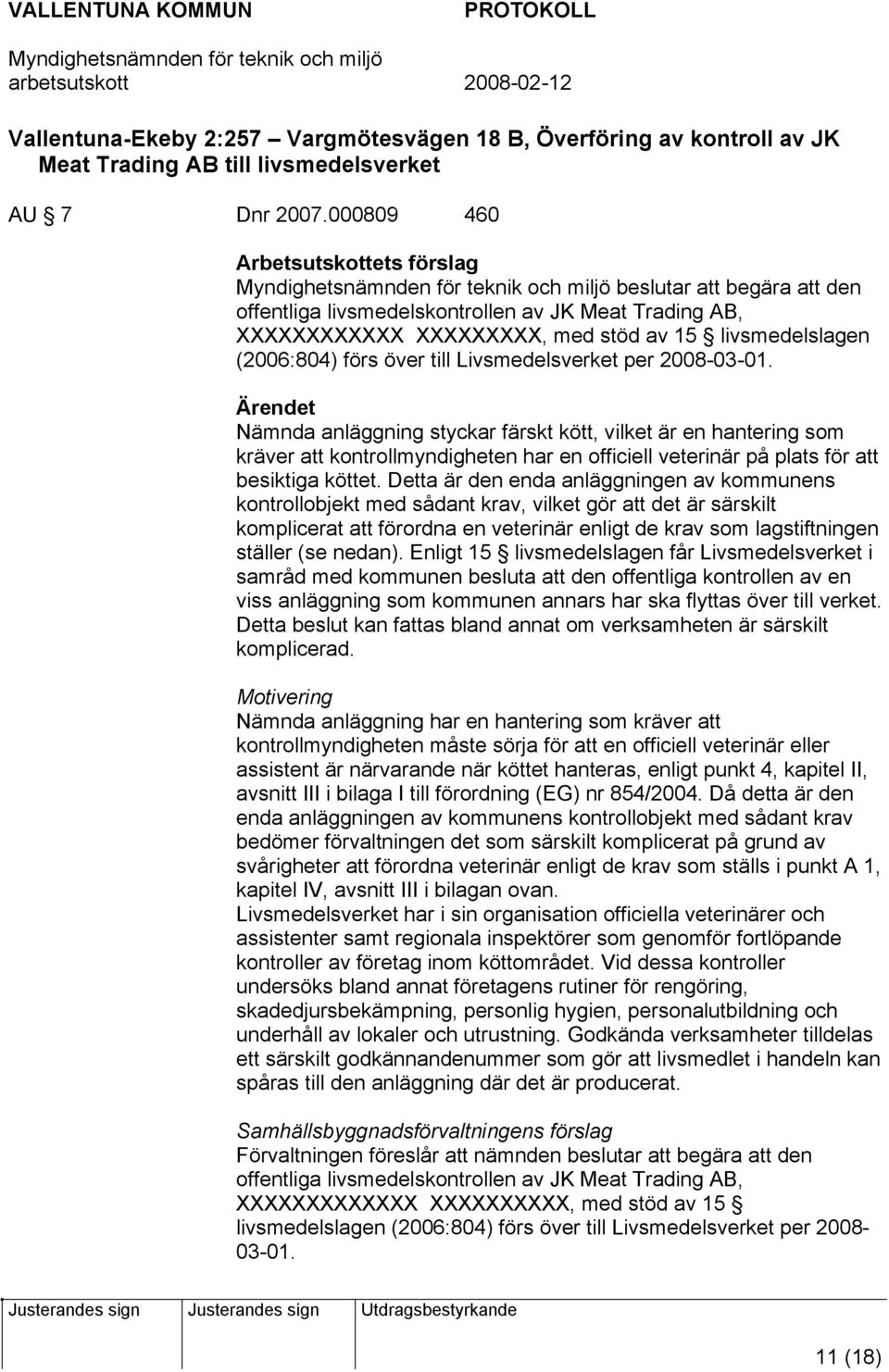 Livsmedelsverket per 2008-03-01. Nämnda anläggning styckar färskt kött, vilket är en hantering som kräver att kontrollmyndigheten har en officiell veterinär på plats för att besiktiga köttet.