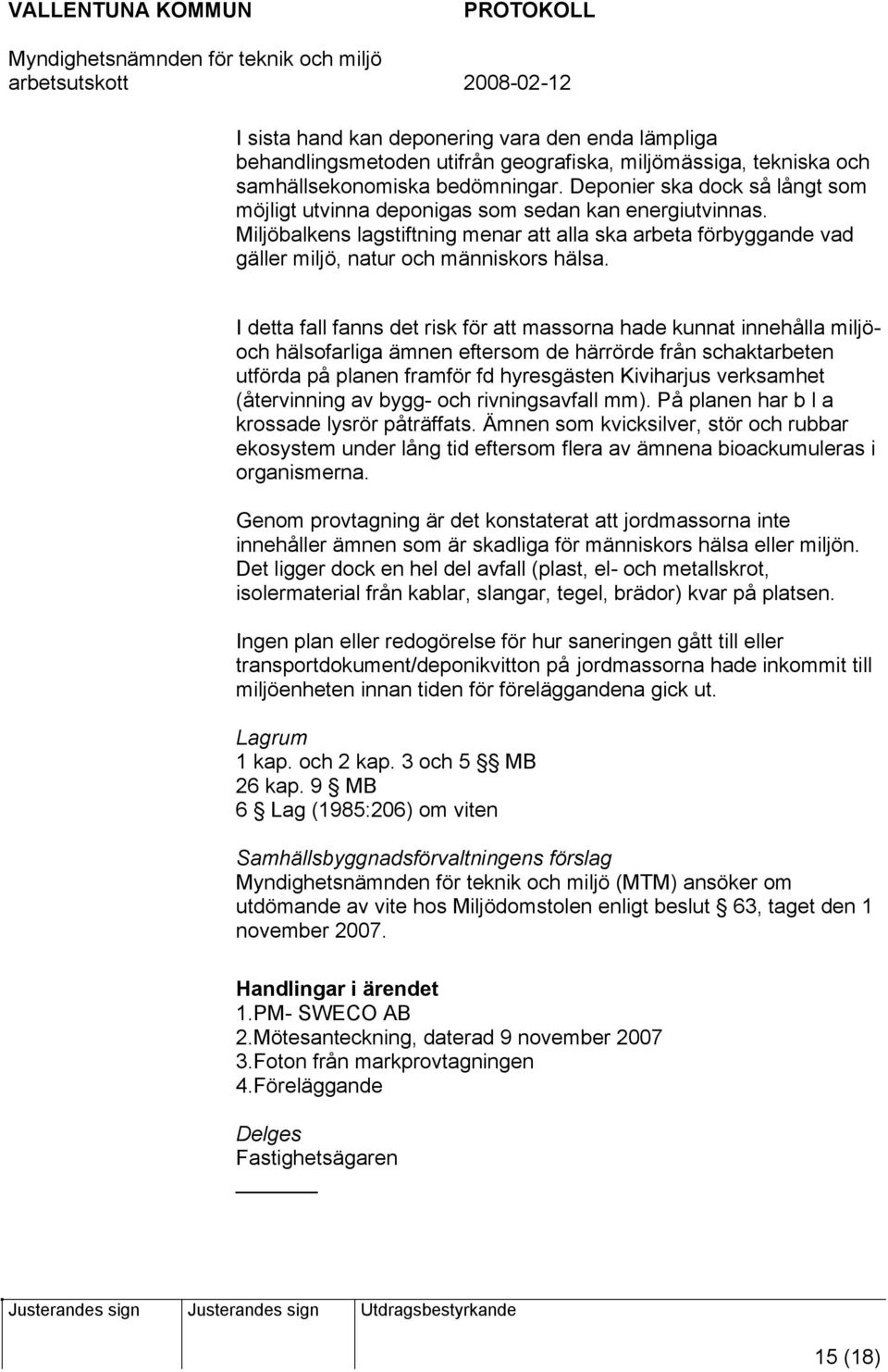 I detta fall fanns det risk för att massorna hade kunnat innehålla miljöoch hälsofarliga ämnen eftersom de härrörde från schaktarbeten utförda på planen framför fd hyresgästen Kiviharjus verksamhet