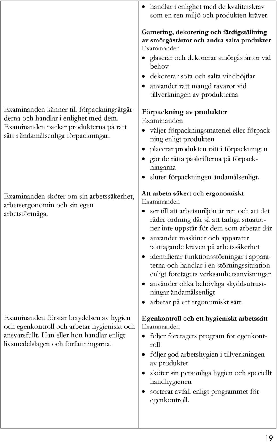 vid tillverkningen av produkterna. känner till förpackningsåtgärderna och handlar i enlighet med dem. packar produkterna på rätt sätt i ändamålsenliga förpackningar.