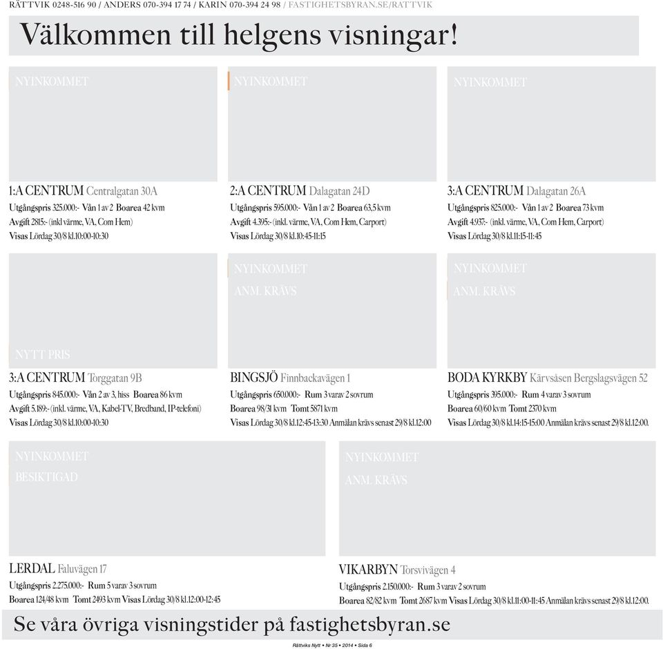 10:00-10:30 2:A CENTRUM Dalagatan 24D Utgångspris 595.000:- Vån 1 av 2 Boarea 63,5 kvm Avgift 4.395:- (inkl. värme, VA, Com Hem, Carport) Visas Lördag 30/8 kl.