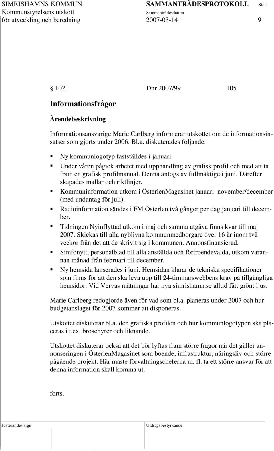 Kommuninformation utkom i ÖsterlenMagasinet januari november/december (med undantag för juli). Radioinformation sändes i FM Österlen två gånger per dag januari till december.