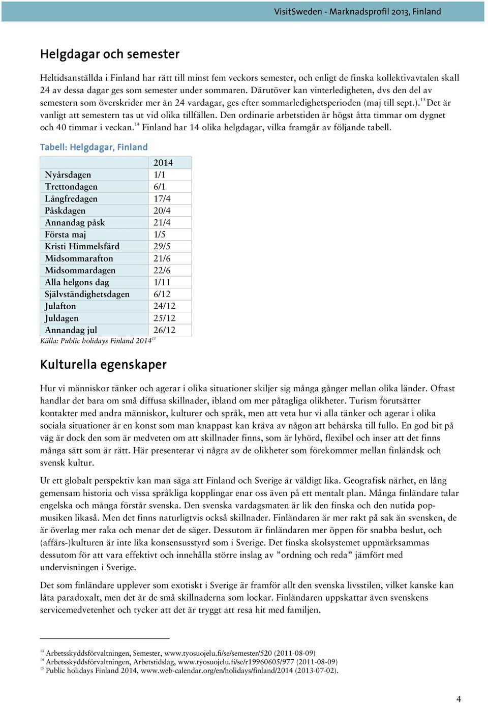 13 Det är vanligt att semestern tas ut vid olika tillfällen. Den ordinarie arbetstiden är högst åtta timmar om dygnet och 40 timmar i veckan.