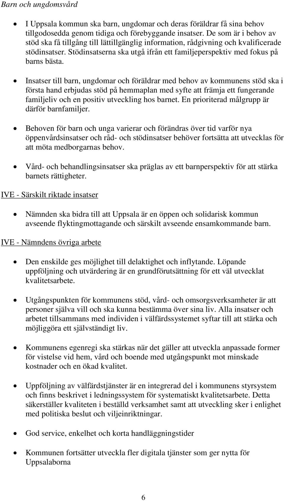 Insatser till barn, ungdomar och föräldrar med behov av kommunens stöd ska i första hand erbjudas stöd på hemmaplan med syfte att främja ett fungerande familjeliv och en positiv utveckling hos barnet.