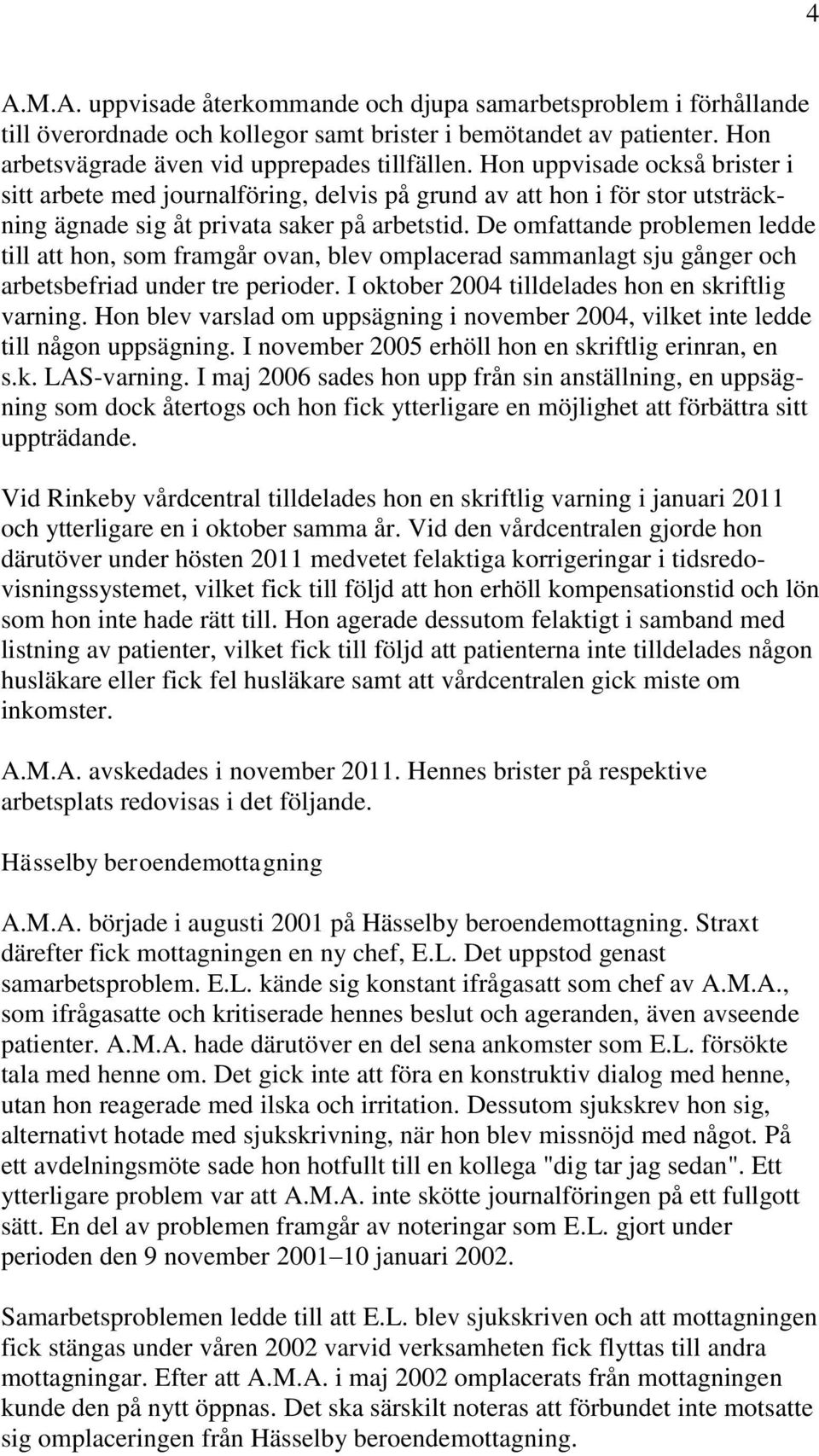 De omfattande problemen ledde till att hon, som framgår ovan, blev omplacerad sammanlagt sju gånger och arbetsbefriad under tre perioder. I oktober 2004 tilldelades hon en skriftlig varning.