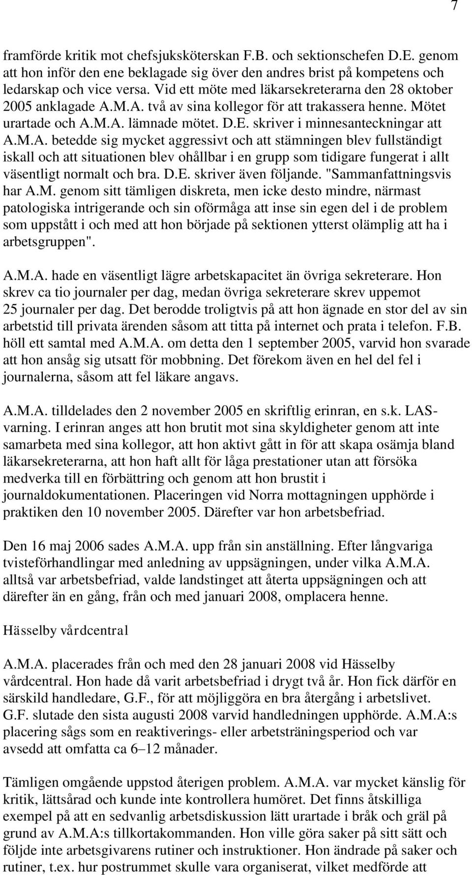 M.A. betedde sig mycket aggressivt och att stämningen blev fullständigt iskall och att situationen blev ohållbar i en grupp som tidigare fungerat i allt väsentligt normalt och bra. D.E.