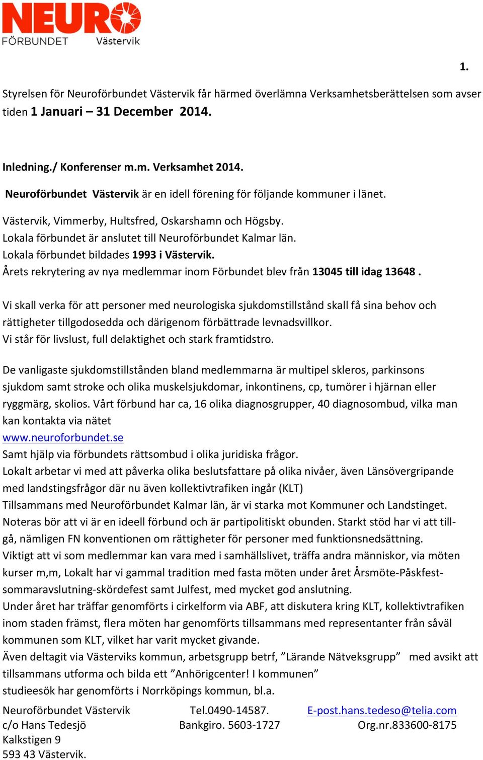 Lokala förbundet bildades 1993 i Västervik. Årets rekrytering av nya medlemmar inom Förbundet blev från 13045 till idag 13648.