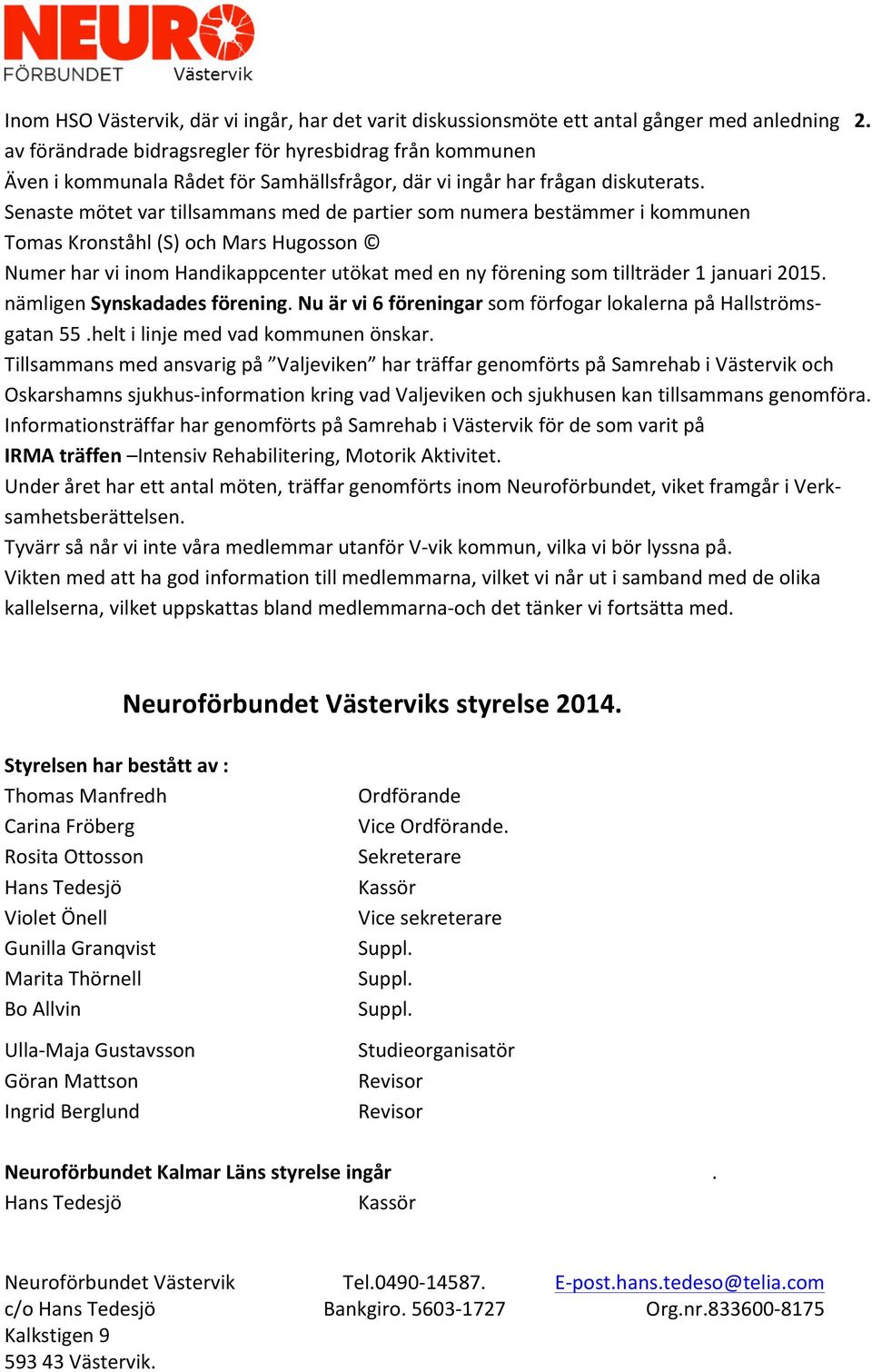 Senaste mötet var tillsammans med de partier som numera bestämmer i kommunen Tomas Kronståhl (S) och Mars Hugosson Numer har vi inom Handikappcenter utökat med en ny förening som tillträder 1 januari